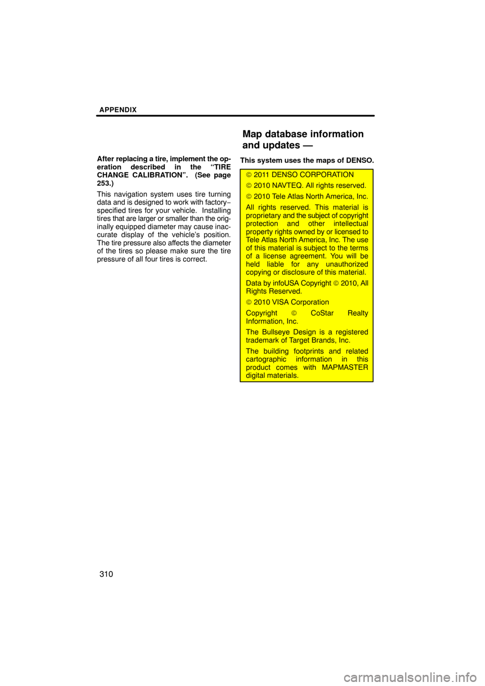 TOYOTA TUNDRA 2013 2.G Navigation Manual APPENDIX
310
After replacing a tire, implement the op-
eration described in the “TIRE
CHANGE CALIBRATION”.  (See page
253.)
This navigation system uses tire turning
data  and is designed to work w