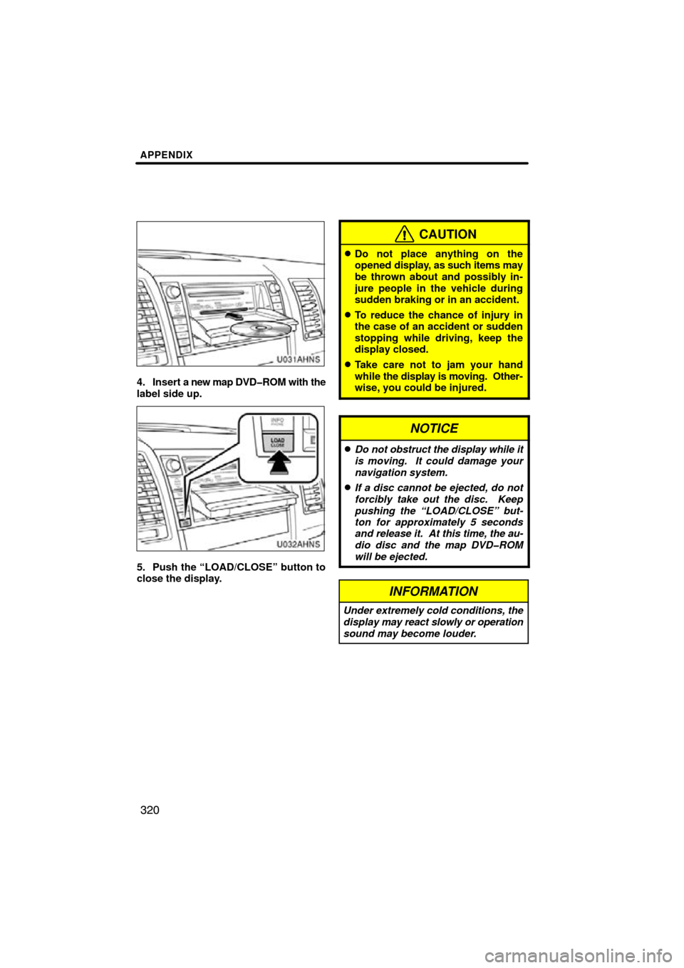 TOYOTA TUNDRA 2013 2.G Navigation Manual APPENDIX
320
U031AHNS
4. Insert a new map DVD�ROM with the
label side up.
U032AHNS
5. Push the “LOAD/CLOSE” button to
close the display.
CAUTION
Do not place anything on the
opened display, as su
