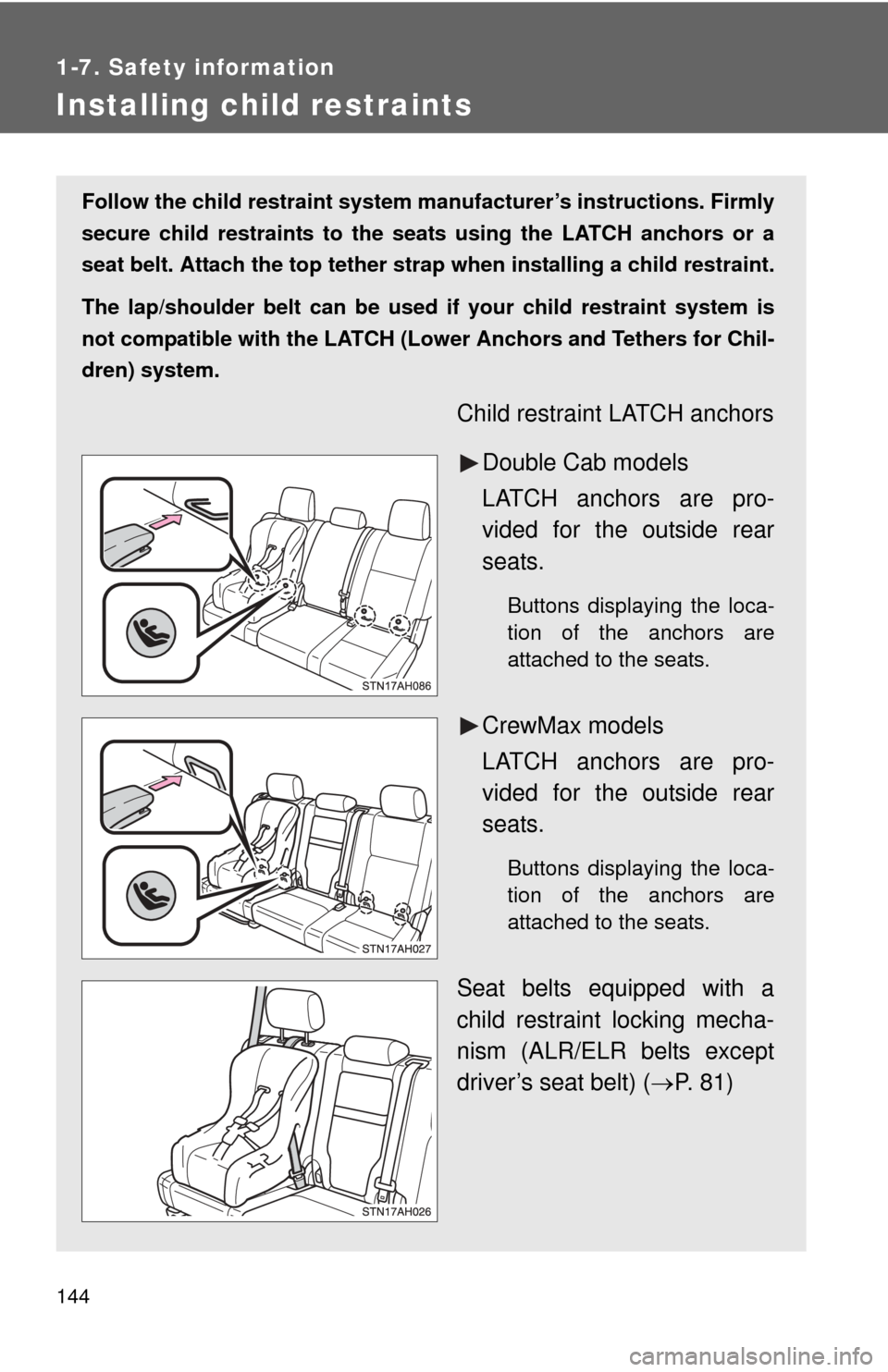 TOYOTA TUNDRA 2013 2.G Owners Manual 144
1-7. Safety information
Installing child restraints
Follow the child restraint system manufacturer’s instructions. Firmly
secure child restraints to the seat s using the LATCH anchors or a
seat 