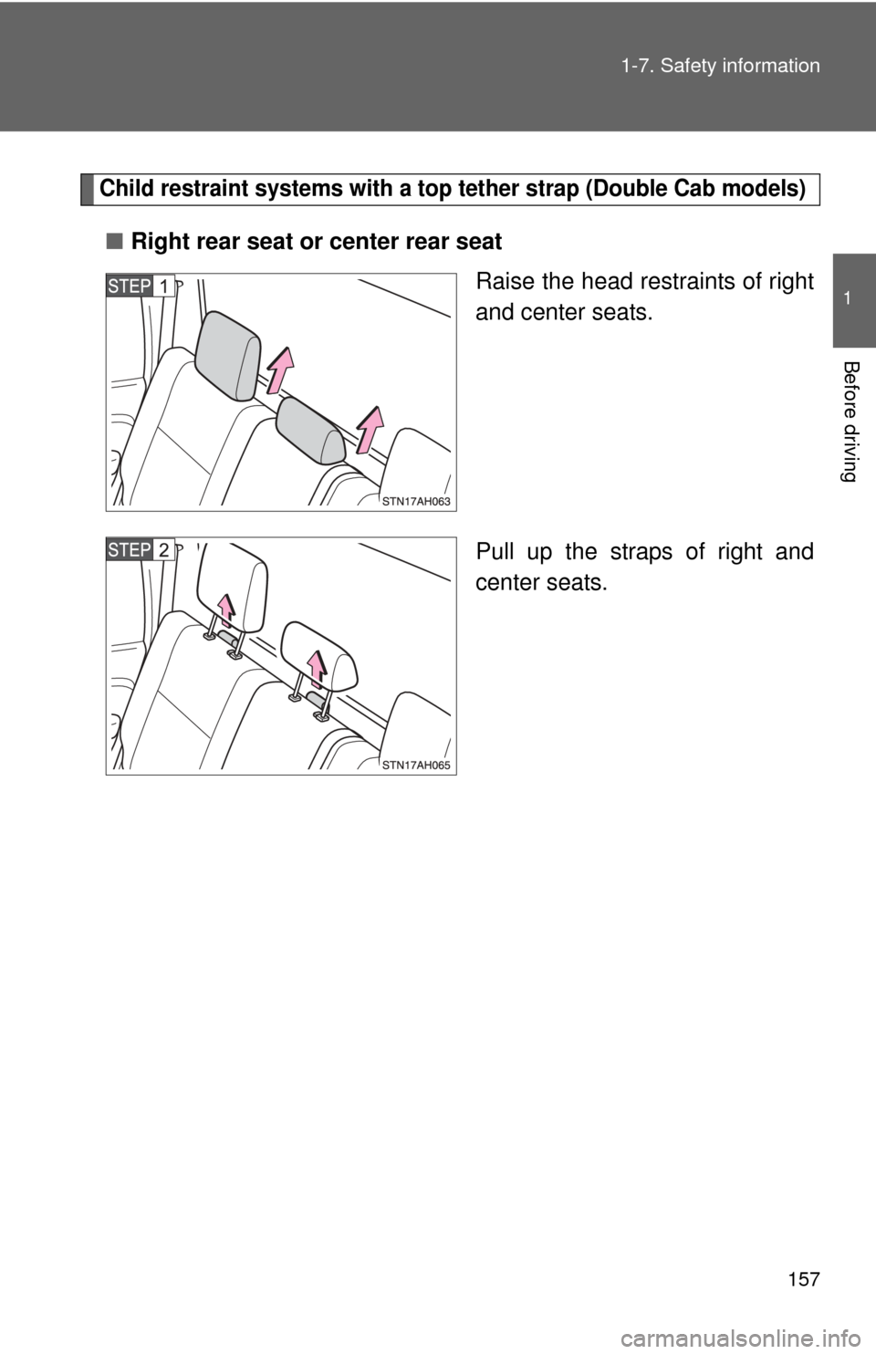 TOYOTA TUNDRA 2013 2.G Owners Manual 157
1-7. Safety information
1
Before driving
Child restraint systems with a top tether strap (Double Cab models)
■
Right rear seat or center rear seat
Raise the head restraints of right
and center s