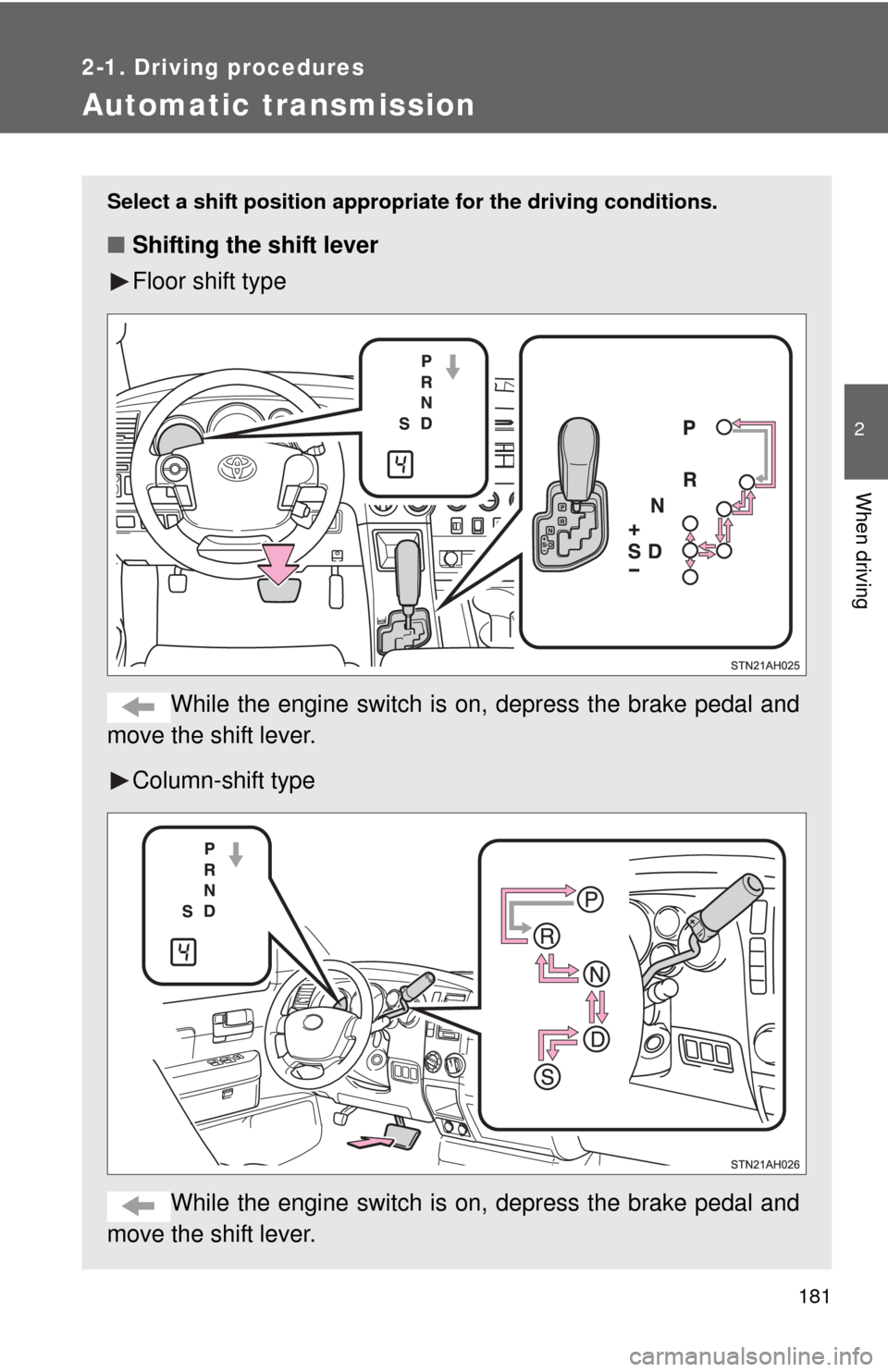 TOYOTA TUNDRA 2013 2.G Owners Manual 181
2-1. Driving procedures
2
When driving
Automatic transmission
Select a shift position appropriate for the driving conditions.
■Shifting the shift lever
Floor shift type
While the engine switch i