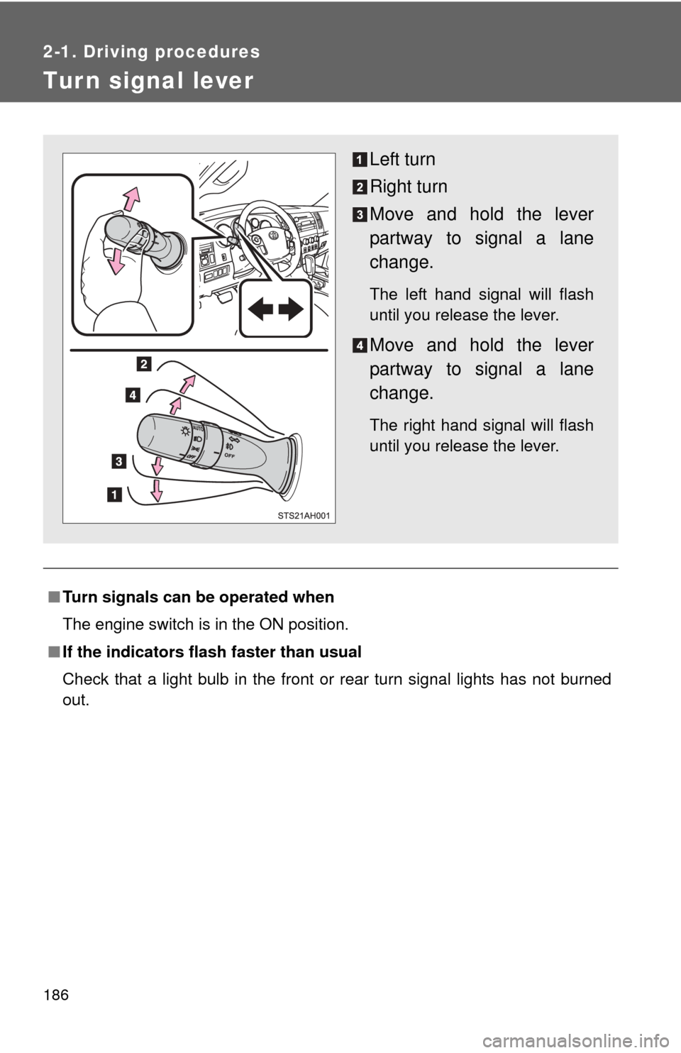 TOYOTA TUNDRA 2013 2.G Owners Manual 186
2-1. Driving procedures
Tur n signal lever
■Turn signals can be operated when
The engine switch is in the ON position.
■ If the indicators flash  faster than usual
Check that a light bulb in t