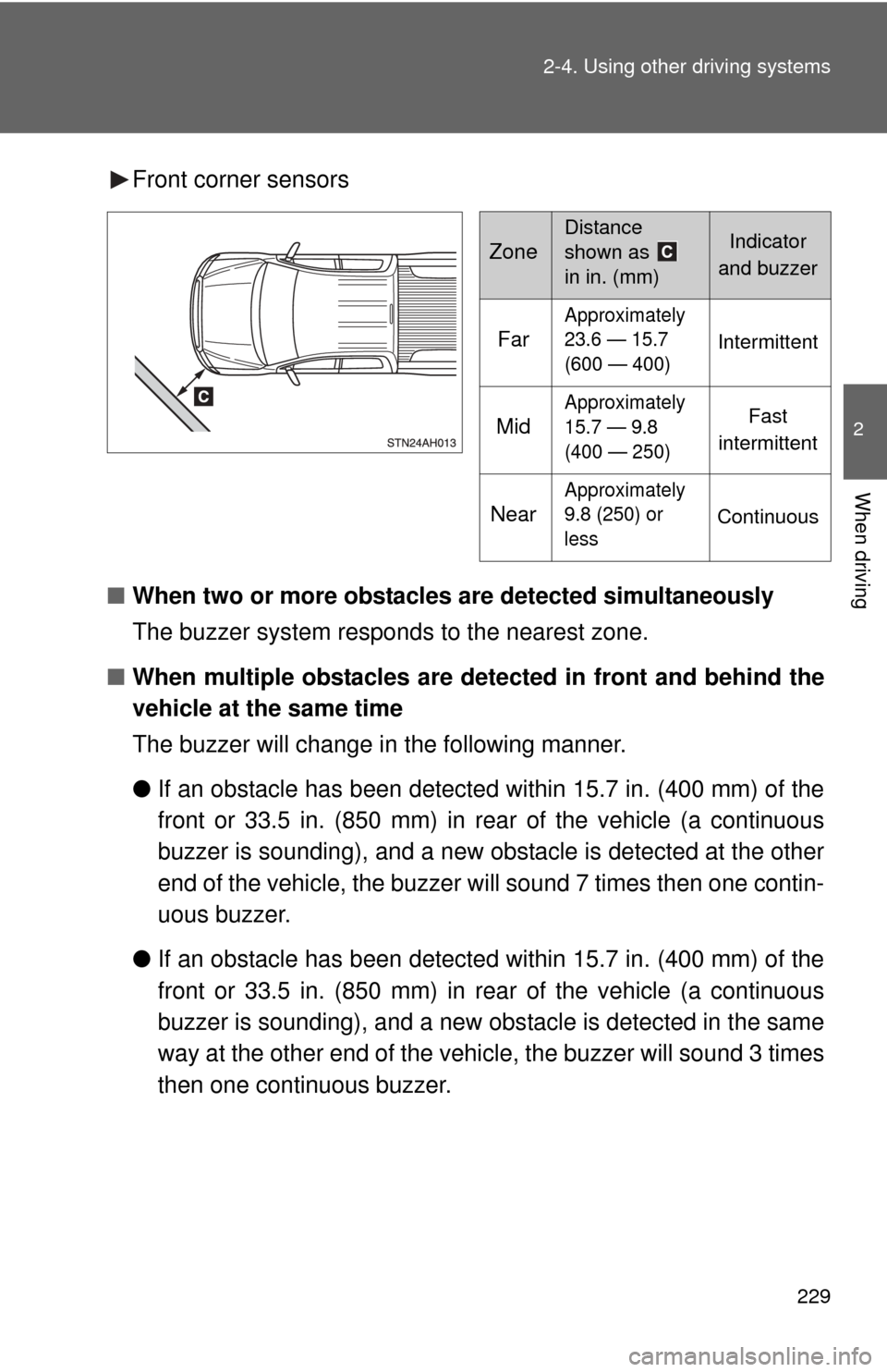TOYOTA TUNDRA 2013 2.G Owners Manual 229
2-4. Using other 
driving systems
2
When driving
Front corner sensors
■ When two or more obstacles are detected simultaneously 
The buzzer system responds to the nearest zone.
■ When multiple 