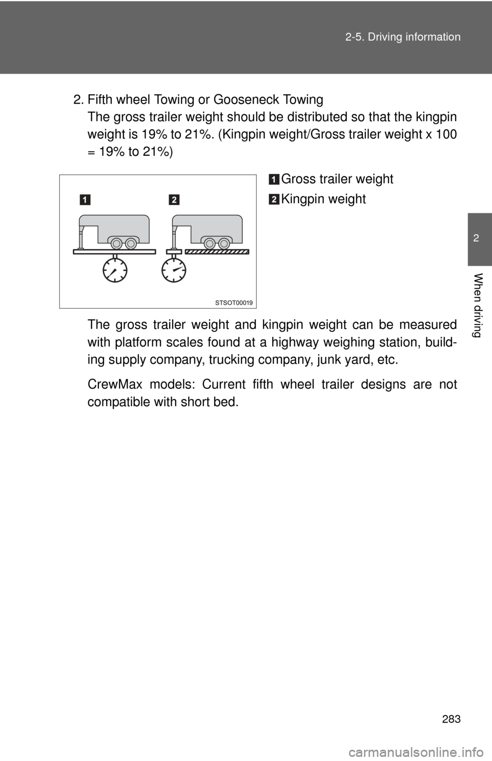 TOYOTA TUNDRA 2013 2.G Owners Manual 283
2-5. Driving information
2
When driving
2. Fifth wheel Towing or Gooseneck Towing
The gross trailer weight should be distributed so that the kingpin
weight is 19% to 21%. (Kingpin weight/Gross t TOYOTA TUNDRA 2013 2.G Owners Manual 283
2-5. Driving information
2
When driving
2. Fifth wheel Towing or Gooseneck Towing
The gross trailer weight should be distributed so that the kingpin
weight is 19% to 21%. (Kingpin weight/Gross t