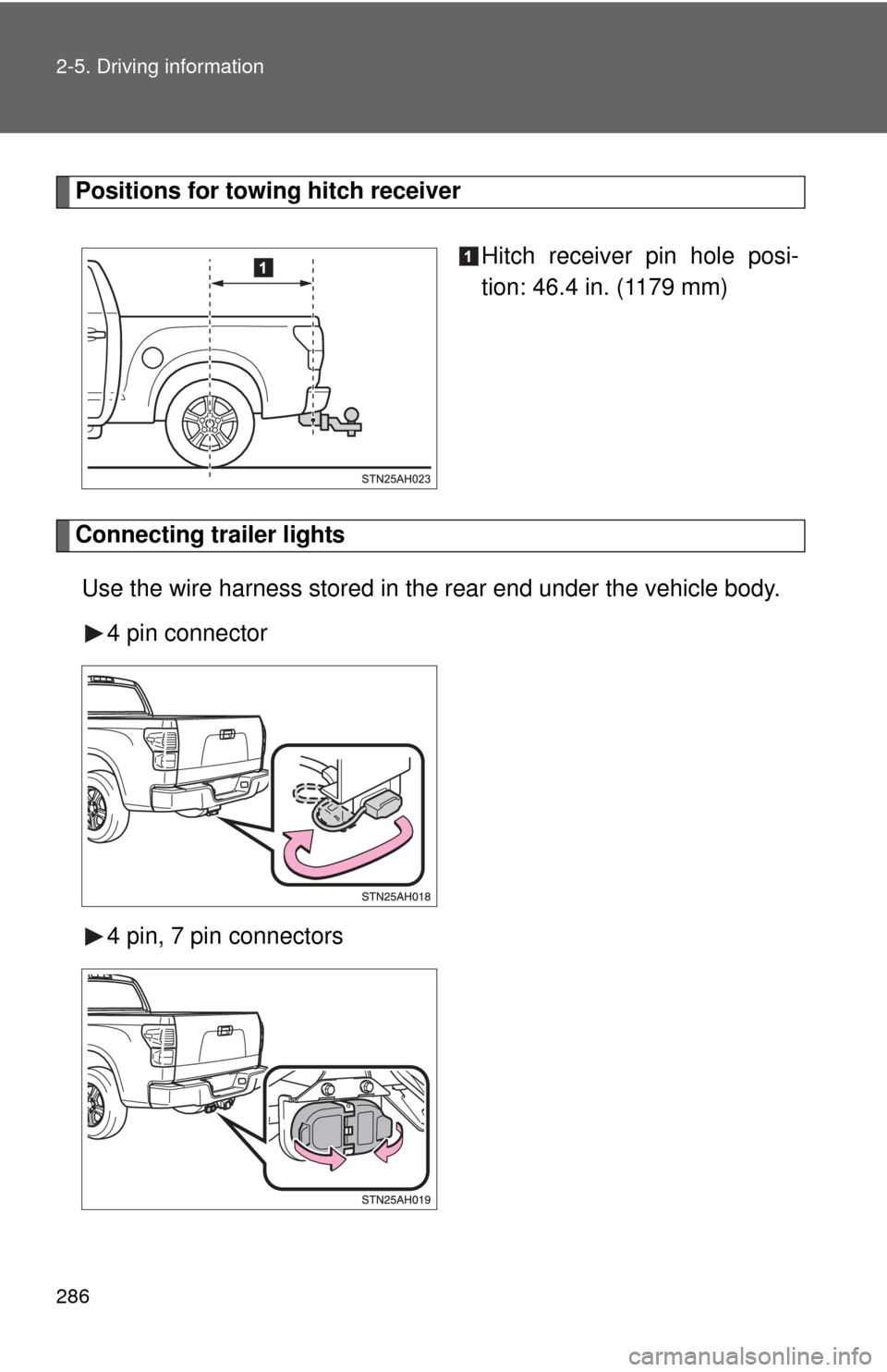 TOYOTA TUNDRA 2013 2.G Owners Manual 286 2-5. Driving information
Positions for towing hitch receiverHitch receiver pin hole posi-
tion: 46.4 in. (1179 mm)
Connecting trailer lightsUse the wire harness stored in the rear end under the ve TOYOTA TUNDRA 2013 2.G Owners Manual 286 2-5. Driving information
Positions for towing hitch receiverHitch receiver pin hole posi-
tion: 46.4 in. (1179 mm)
Connecting trailer lightsUse the wire harness stored in the rear end under the ve