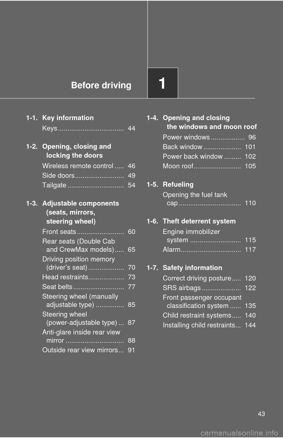 TOYOTA TUNDRA 2013 2.G Owners Manual Before driving1
43
1-1. Key informationKeys ................................... 44
1-2. Opening, closing and locking the doors
Wireless remote control ..... 46
Side doors .......................... TOYOTA TUNDRA 2013 2.G Owners Manual Before driving1
43
1-1. Key informationKeys ................................... 44
1-2. Opening, closing and locking the doors
Wireless remote control ..... 46
Side doors ..........................