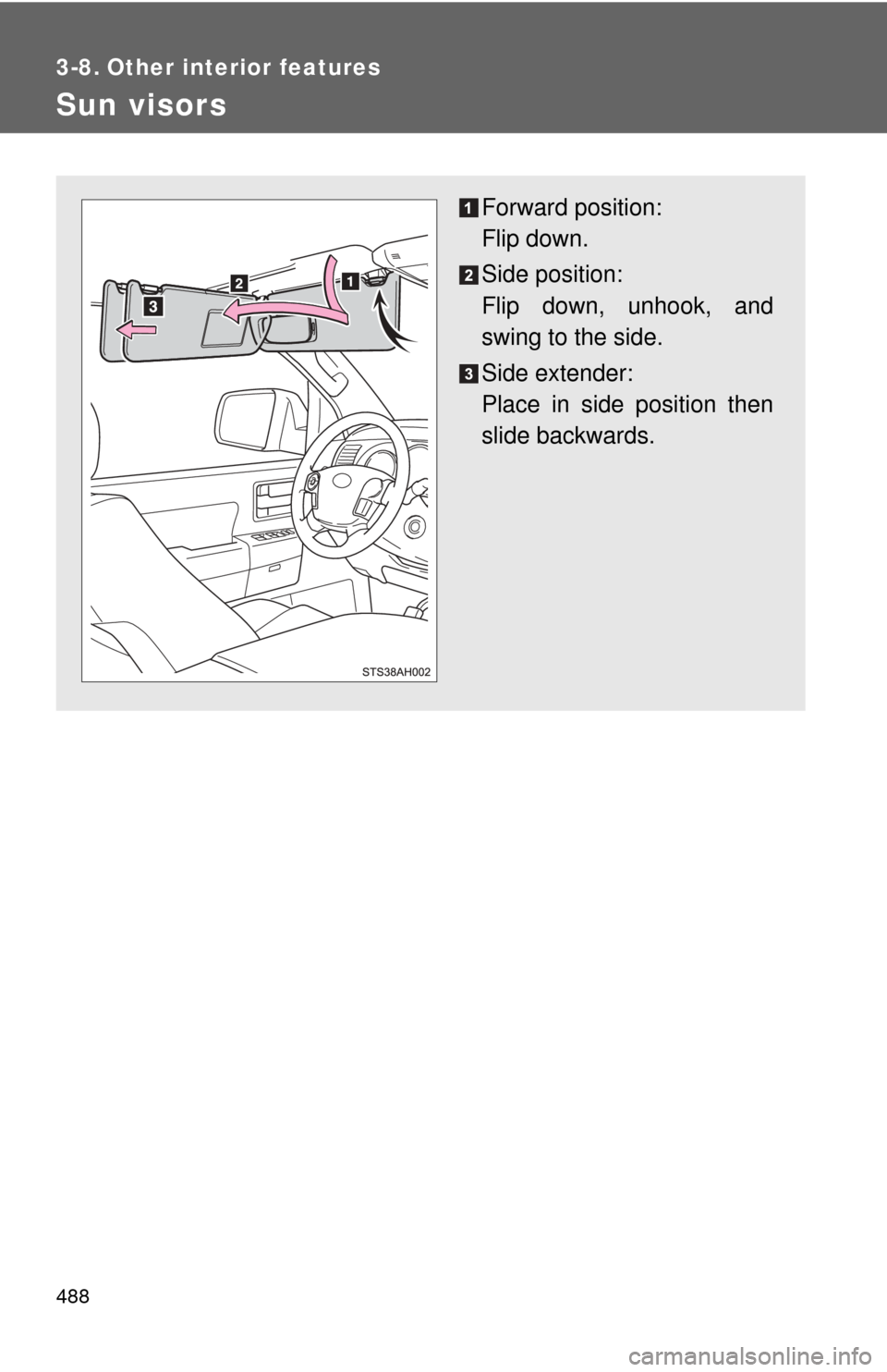 TOYOTA TUNDRA 2013 2.G Owners Manual 488
3-8. Other interior features
Sun visors
Forward position: 
Flip down.
Side position: 
Flip down, unhook, and
swing to the side.
Side extender:
Place in side position then
slide backwards. 