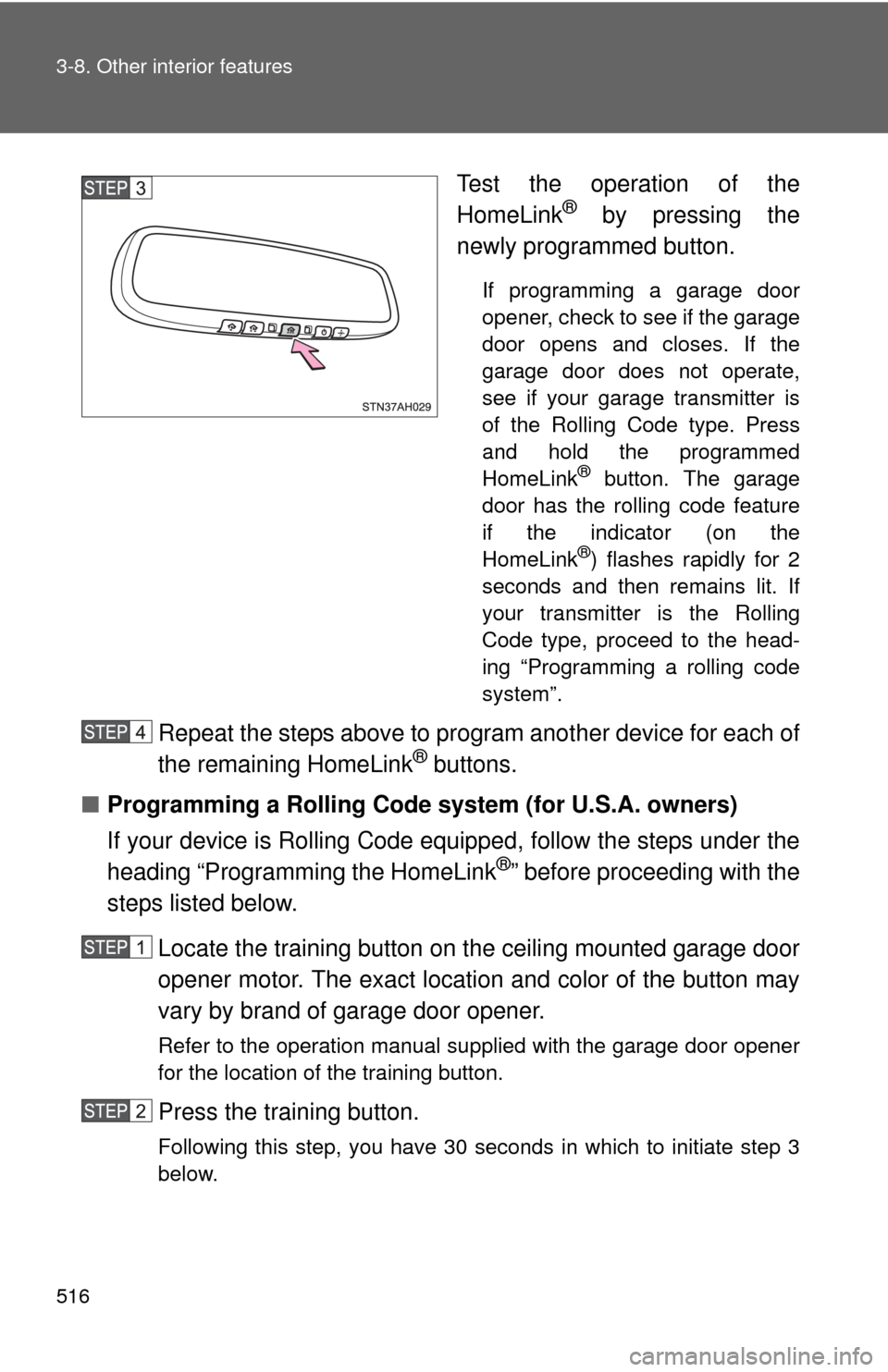 TOYOTA TUNDRA 2013 2.G Owners Manual 516 3-8. Other interior features
Test the operation of the
HomeLink® by pressing the
newly programmed button.
If programming a garage door
opener, check to see if the garage
door opens and closes. If