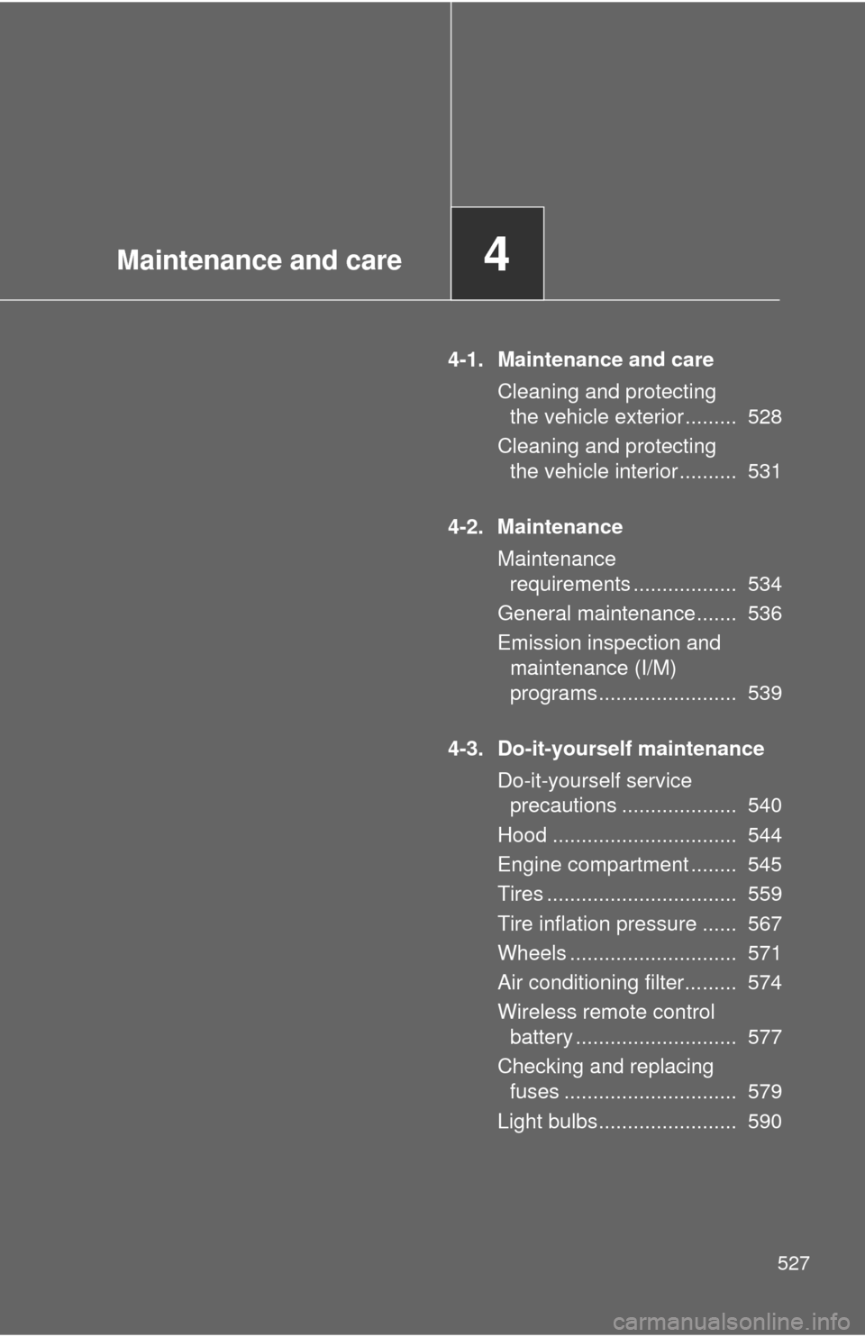 TOYOTA TUNDRA 2013 2.G Owners Manual Maintenance and care4
527
4-1. Maintenance and careCleaning and protecting the vehicle exterior .........  528
Cleaning and protecting  the vehicle interior ..........  531
4-2. Maintenance Maintenanc