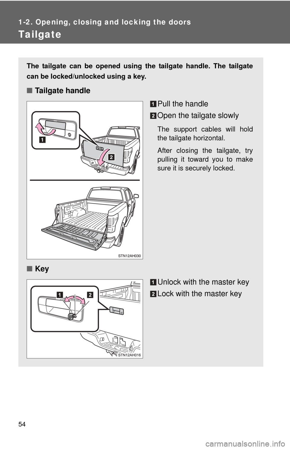TOYOTA TUNDRA 2013 2.G Workshop Manual 54
1-2. Opening, closing and locking the doors
Tailgate
The tailgate can be opened using the tailgate handle. The tailgate
can be locked/unlocked using a key.
■Tailgate handle
Pull the handle
Open t