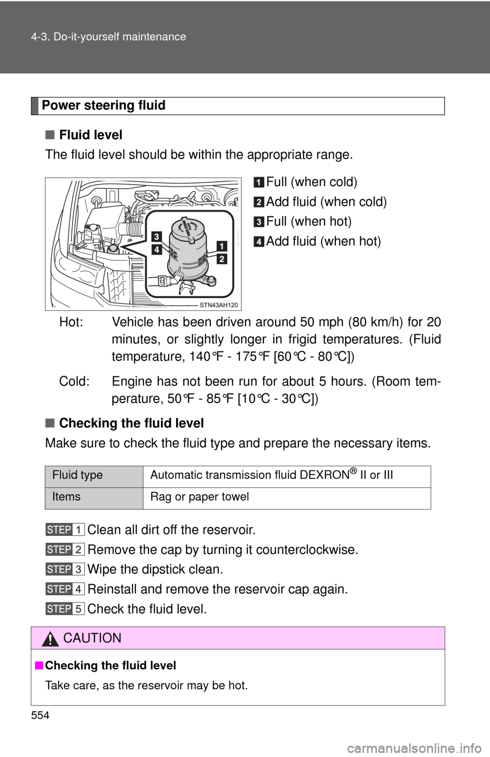 TOYOTA TUNDRA 2013 2.G Owners Manual 554 4-3. Do-it-yourself maintenance
Power steering fluid■ Fluid level
The fluid level should be within the appropriate range.
Full (when cold)
Add fluid (when cold)
Full (when hot)
Add fluid (when h TOYOTA TUNDRA 2013 2.G Owners Manual 554 4-3. Do-it-yourself maintenance
Power steering fluid■ Fluid level
The fluid level should be within the appropriate range.
Full (when cold)
Add fluid (when cold)
Full (when hot)
Add fluid (when h