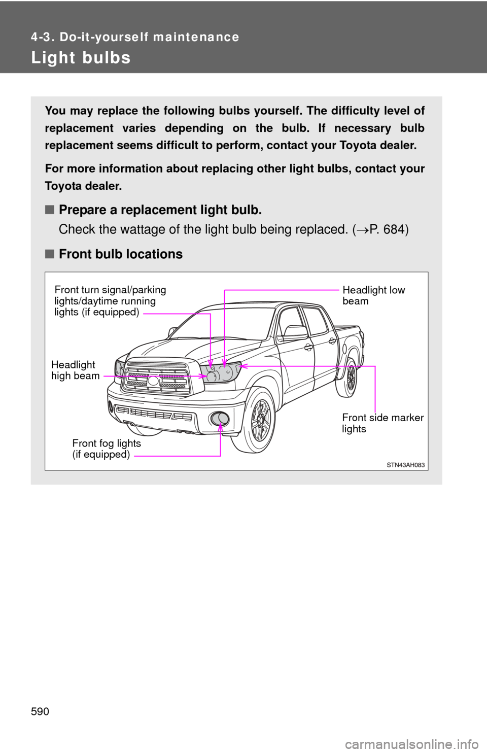 TOYOTA TUNDRA 2013 2.G Owners Manual 590
4-3. Do-it-yourself maintenance
Light bulbs
You may replace the following bulbs yourself. The difficulty level of
replacement varies depending on the bulb. If necessary bulb
replacement seems diff