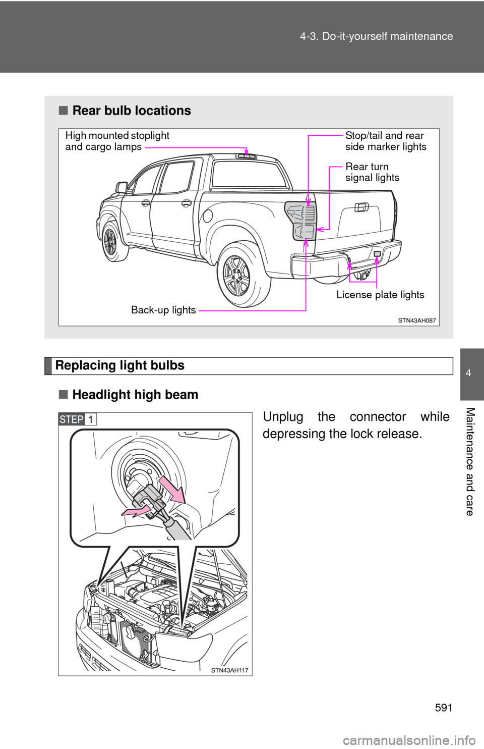 TOYOTA TUNDRA 2013 2.G Owners Manual 591
4-3. Do-it-yourself maintenance
4
Maintenance and care
Replacing light bulbs
■ Headlight high beam
Unplug the connector while
depressing the lock release.
■Rear bulb locations
High mounted sto