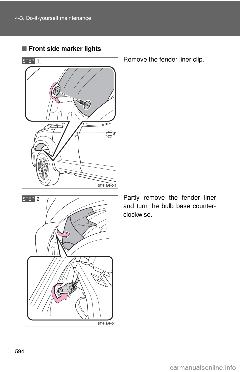 TOYOTA TUNDRA 2013 2.G Owners Manual 594 4-3. Do-it-yourself maintenance
■Front side marker lights
Remove the fender liner clip.
Partly remove the fender liner
and turn the bulb base counter-
clockwise. 