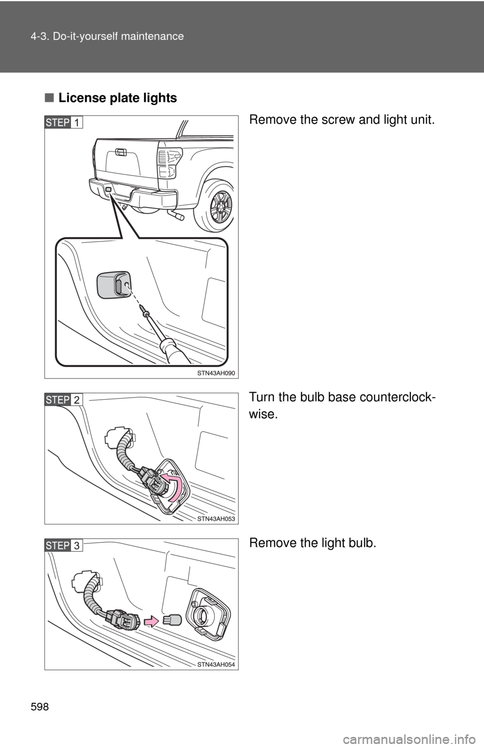 TOYOTA TUNDRA 2013 2.G Owners Manual 598 4-3. Do-it-yourself maintenance
■License plate lights
Remove the screw and light unit.
Turn the bulb base counterclock-
wise.
Remove the light bulb. 