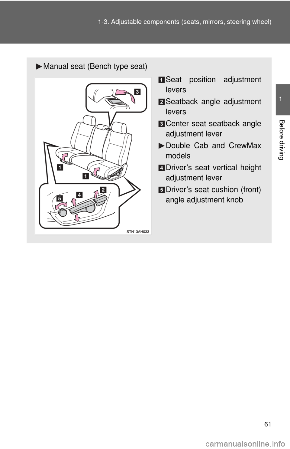 TOYOTA TUNDRA 2013 2.G Owners Manual 61
1-3. Adjustable components (s
eats, mirrors, steering wheel)
1
Before driving
Manual seat (Bench type seat)
Seat position adjustment
levers
Seatback angle adjustment
levers
Center seat seatback ang