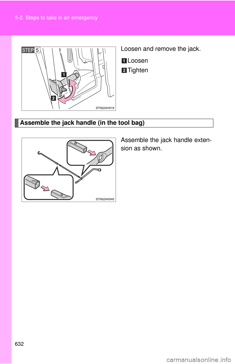 TOYOTA TUNDRA 2013 2.G Owners Manual 632 5-2. Steps to take in an emergency
Loosen and remove the jack.Loosen
Tighten
Assemble the jack handle (in the tool bag)
Assemble the jack handle exten-
sion as shown. 