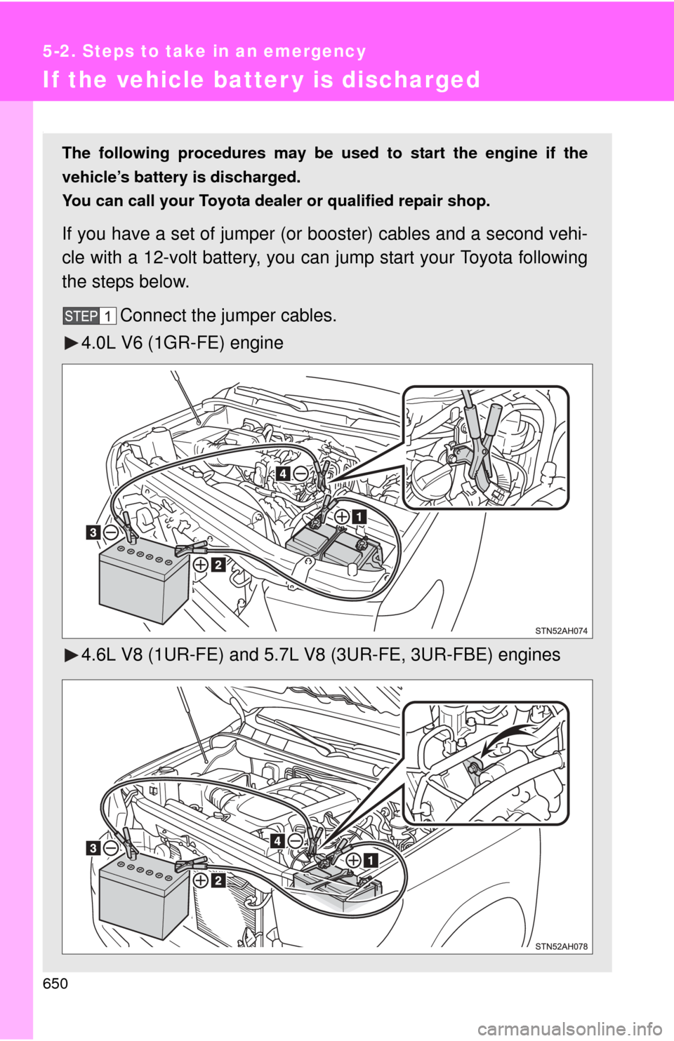 TOYOTA TUNDRA 2013 2.G Owners Manual 650
5-2. Steps to take in an emergency
If the vehicle batter y is discharged
.
The following procedures may be used to start the engine if the
vehicle’s battery is discharged.
You can call your Toyo