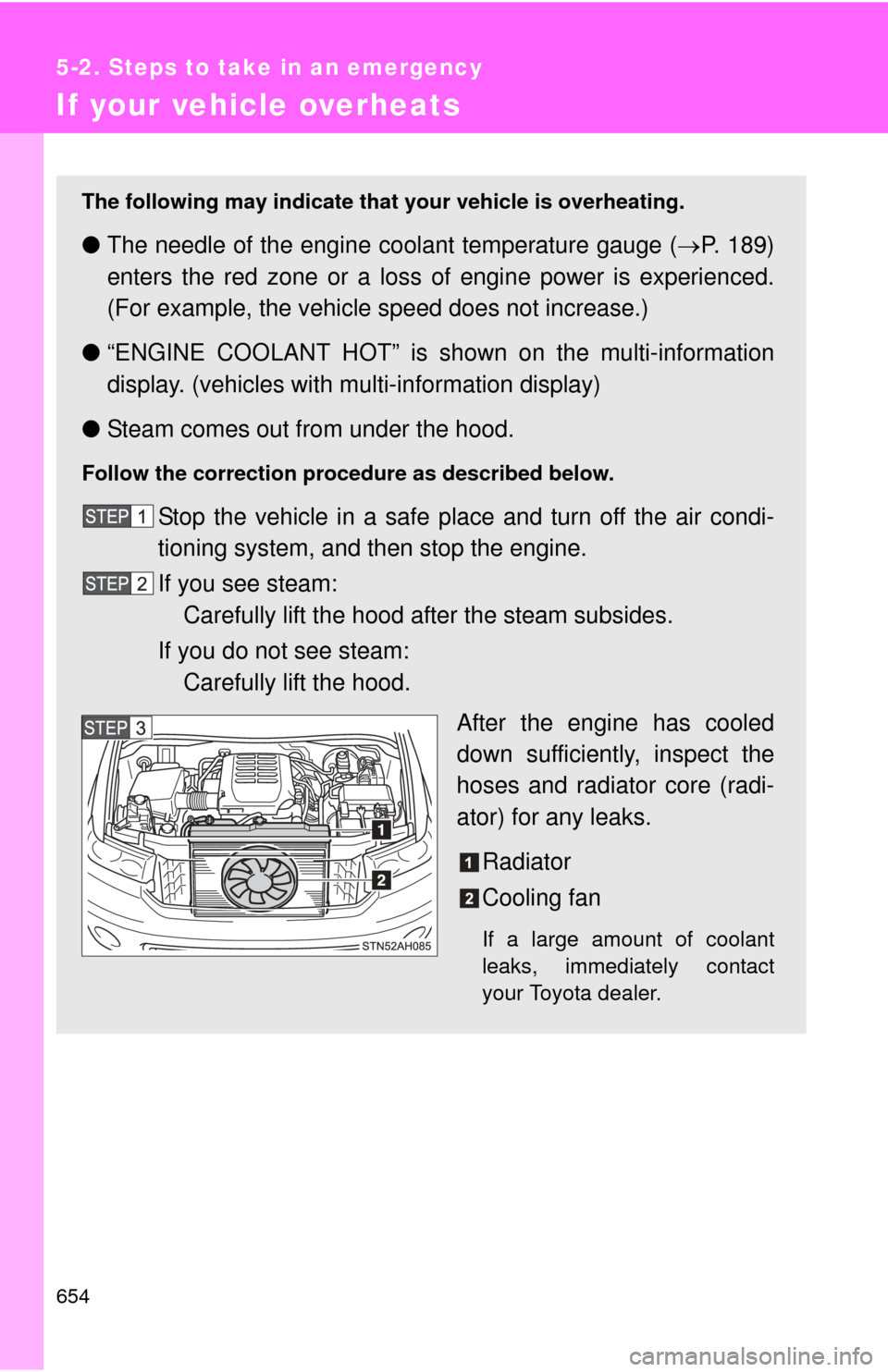 TOYOTA TUNDRA 2013 2.G Owners Manual 654
5-2. Steps to take in an emergency
If your vehicle overheats
The following may indicate that your vehicle is overheating.
●The needle of the engine co olant temperature gauge (P. 189)
enters 