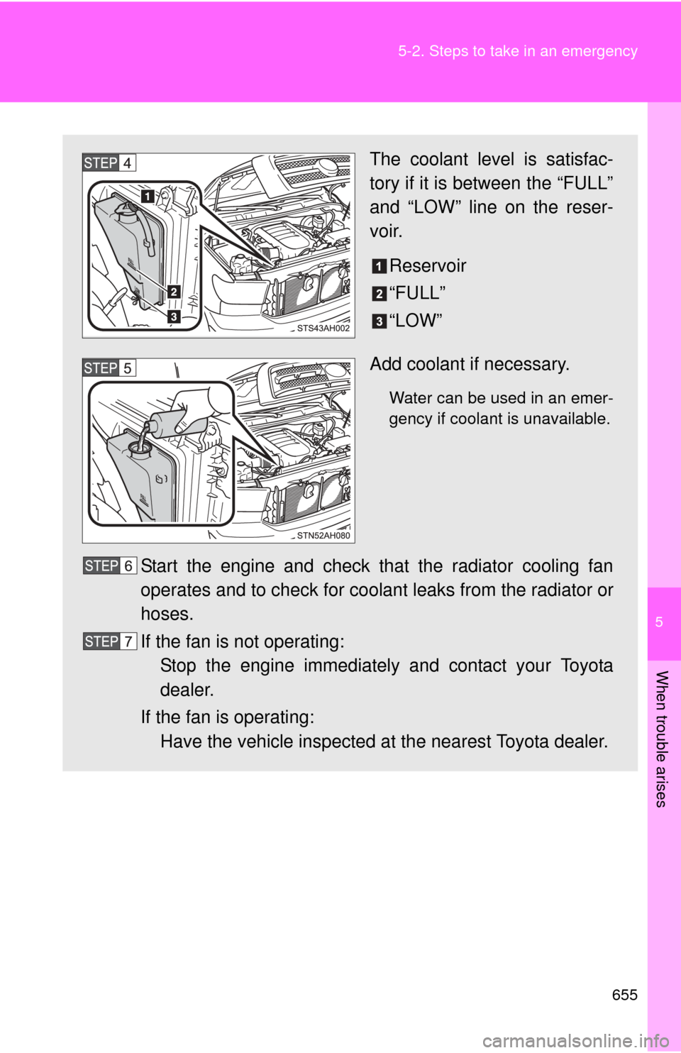 TOYOTA TUNDRA 2013 2.G Owners Manual 5
When trouble arises
655
5-2. Steps to take in an emergency
The coolant level is satisfac-
tory if it is between the “FULL”
and “LOW” line on the reser-
voir.
Reservoir
“FULL”
“LOW”
A