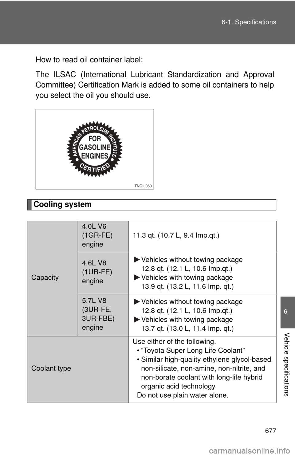 TOYOTA TUNDRA 2013 2.G Owners Manual 677
6-1. Specifications
6
Vehicle specifications
How to read oil container label:
The ILSAC (International Lubric
ant Standardization and Approval
Committee) Certification Mark is added to some oil co