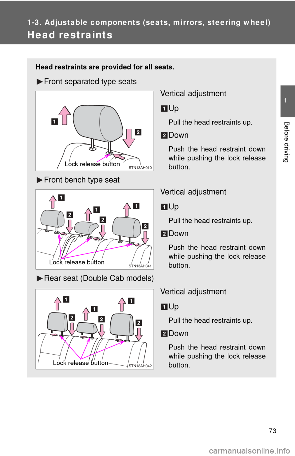 TOYOTA TUNDRA 2013 2.G Manual PDF 73
1
1-3. Adjustable components (seats, mirrors, steering wheel)
Before driving
Head restraints
Head restraints are provided for all seats.
Front separated type seatsVertical adjustment
Up
Pull the he