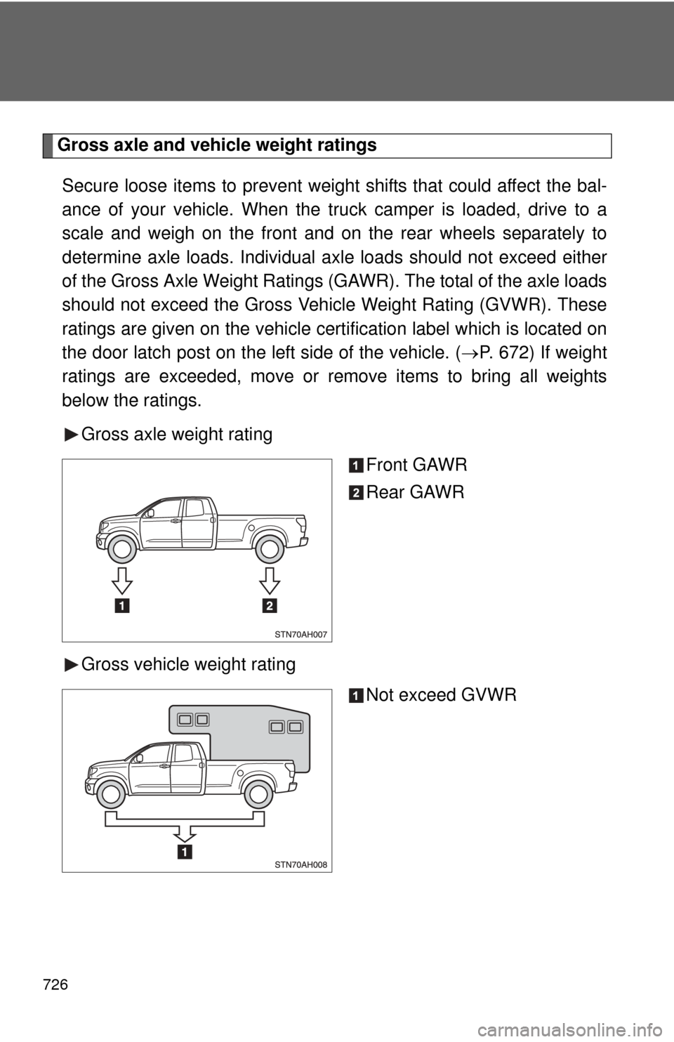 TOYOTA TUNDRA 2013 2.G Owners Manual 726
Gross axle and vehicle weight ratingsSecure loose items to prevent weight shifts that could affect the bal-
ance of your vehicle. When the truck camper is loaded, drive to a
scale and weigh on the