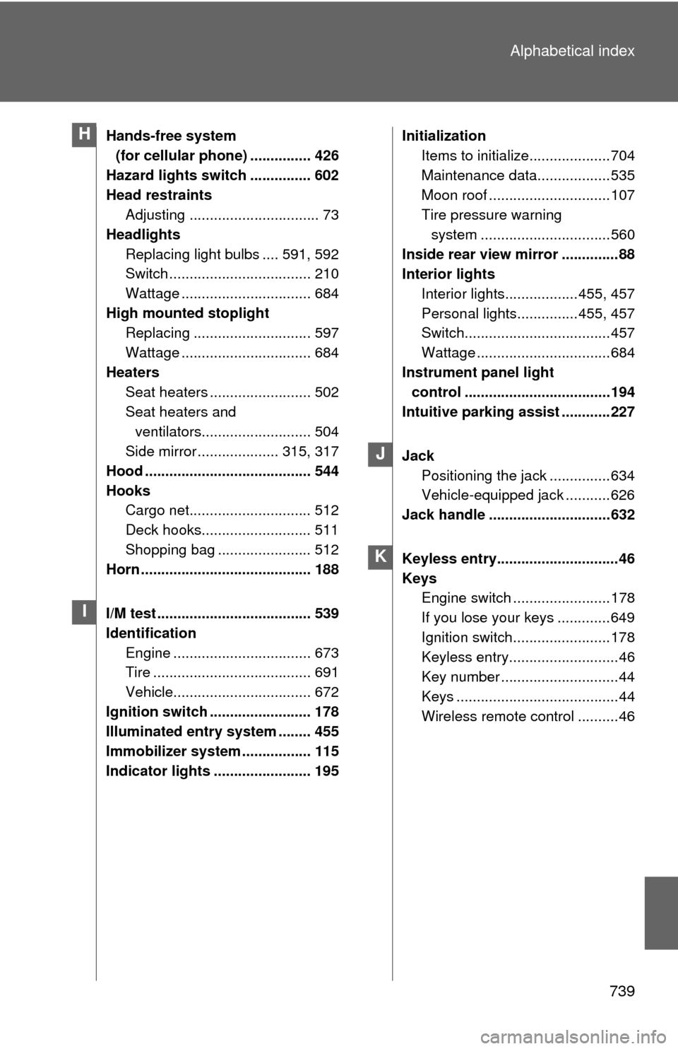 TOYOTA TUNDRA 2013 2.G Service Manual 739
Alphabetical index
Hands-free system 
(for cellular phone) ............... 426
Hazard lights switch ............... 602
Head restraints Adjusting ................................ 73
Headlights Rep