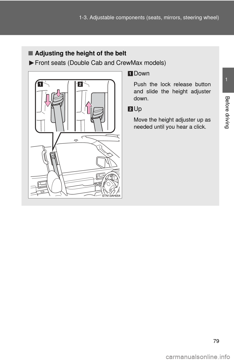 TOYOTA TUNDRA 2013 2.G Manual PDF 79
1-3. Adjustable components (s
eats, mirrors, steering wheel)
1
Before driving
■Adjusting the height of the belt
Front seats (Double Cab and CrewMax models)
Down
Push the lock release button
and s
