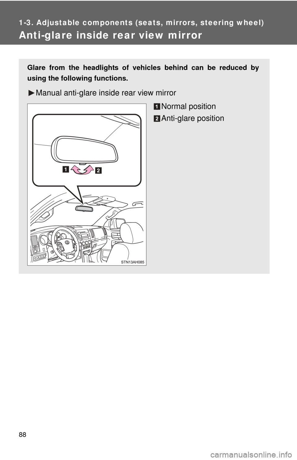 TOYOTA TUNDRA 2013 2.G Manual Online 88
1-3. Adjustable components (seats, mirrors, steering wheel)
Anti-glare inside rear view mirror
Glare from the headlights of vehicles behind can be reduced by
using the following functions.
Manual a