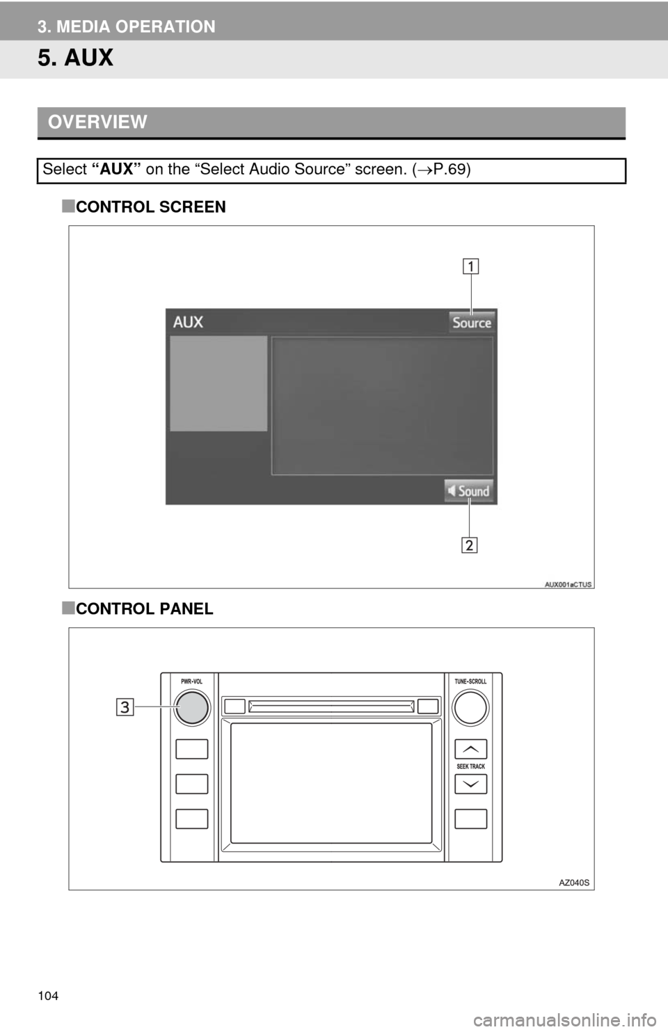 TOYOTA TUNDRA 2014 2.G Navigation Manual 104
3. MEDIA OPERATION
5. AUX
■CONTROL SCREEN
■CONTROL PANEL
OVERVIEW
Select “AUX” on the “Select Audio Source” screen. (P.69) TOYOTA TUNDRA 2014 2.G Navigation Manual 104
3. MEDIA OPERATION
5. AUX
■CONTROL SCREEN
■CONTROL PANEL
OVERVIEW
Select “AUX” on the “Select Audio Source” screen. (P.69)