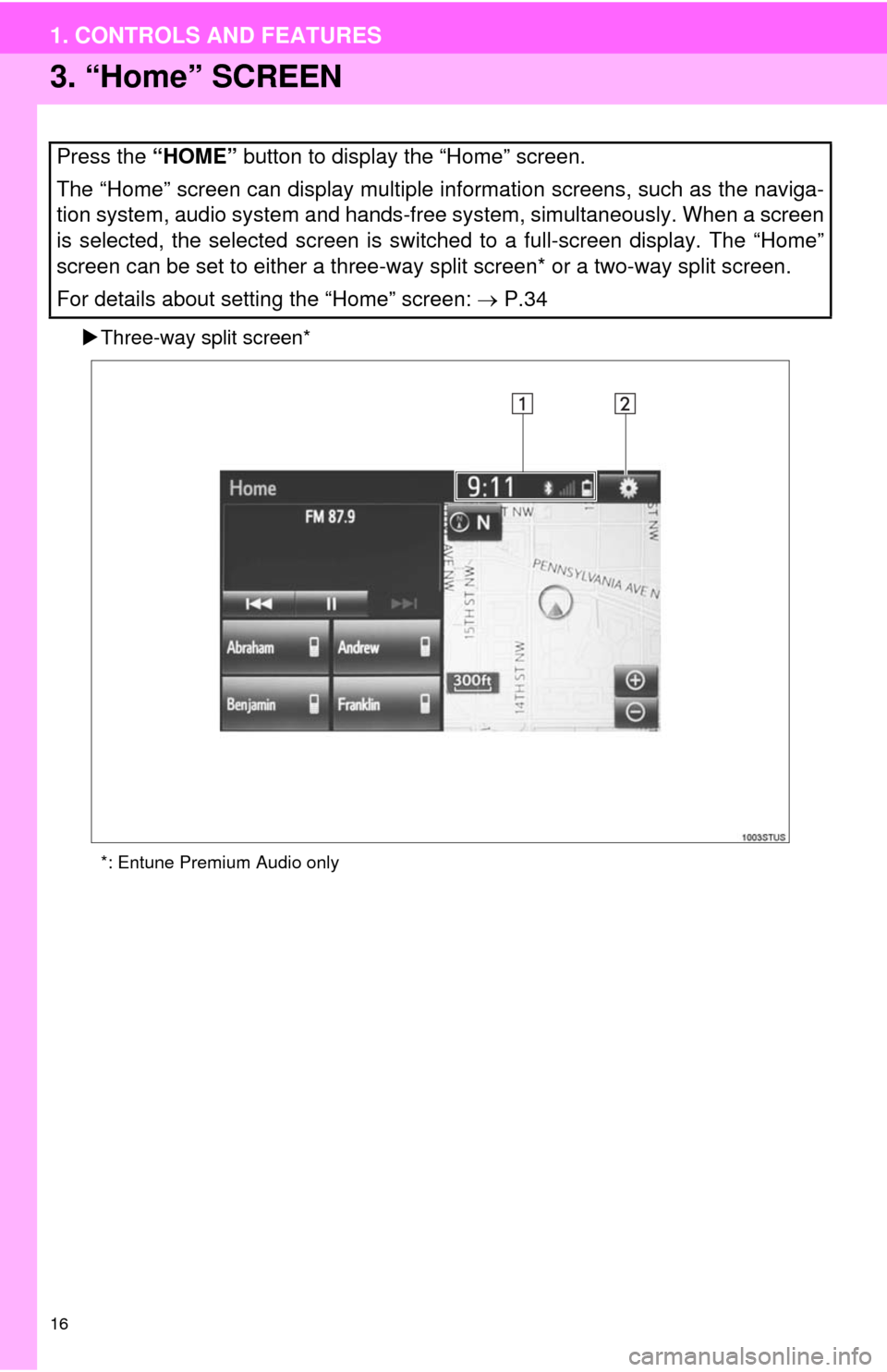 TOYOTA TUNDRA 2014 2.G Navigation Manual 16
1. CONTROLS AND FEATURES
3. “Home” SCREEN
Three-way split screen*
*: Entune Premium Audio only
Press the “HOME” button to display the “Home” screen.
The “Home” screen can display