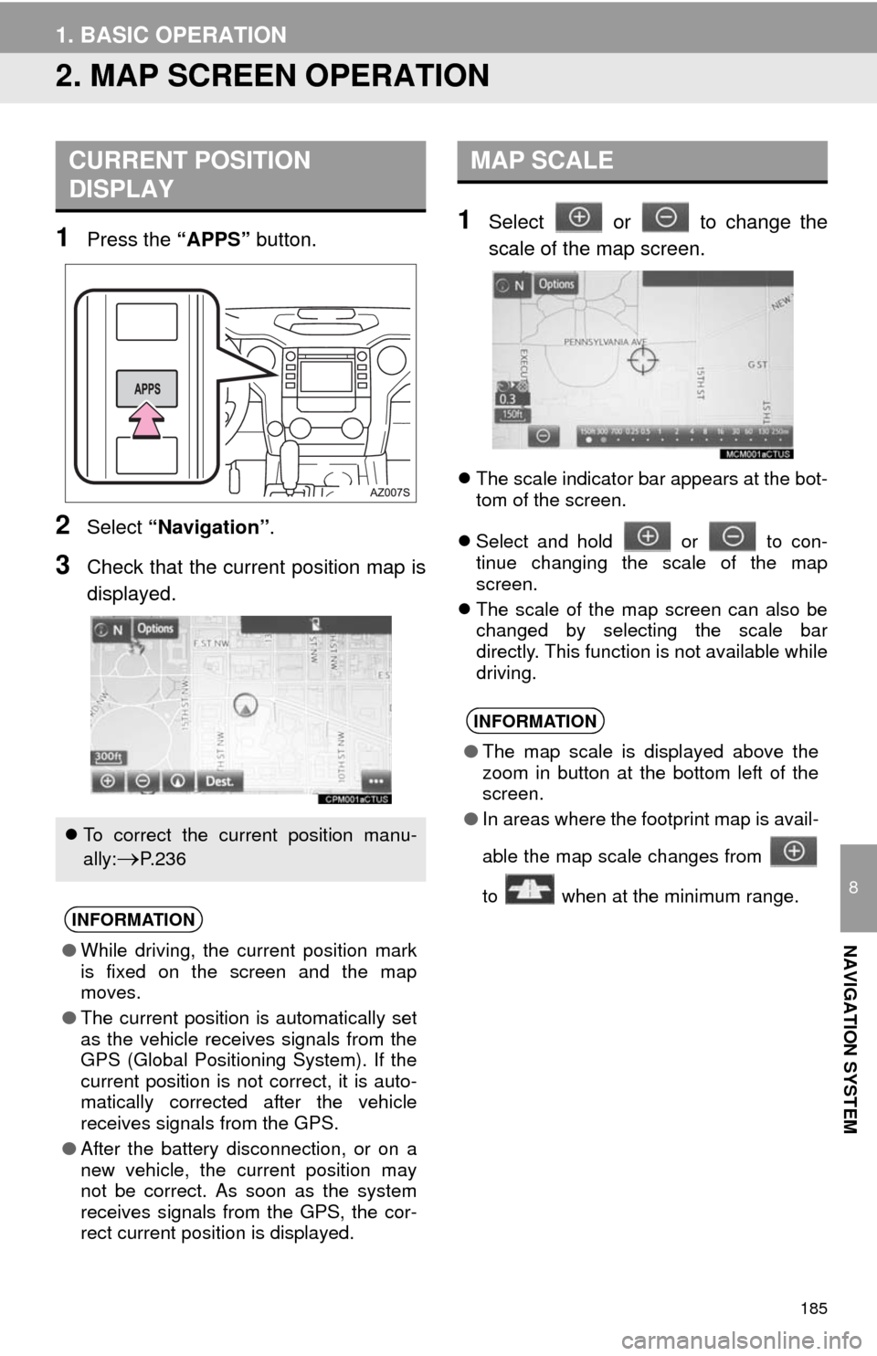TOYOTA TUNDRA 2014 2.G Navigation Manual 185
1. BASIC OPERATION
8
NAVIGATION SYSTEM
2. MAP SCREEN OPERATION
1Press the “APPS” button.
2Select “Navigation”.
3Check that the current position map is
displayed.
1Select or to change t TOYOTA TUNDRA 2014 2.G Navigation Manual 185
1. BASIC OPERATION
8
NAVIGATION SYSTEM
2. MAP SCREEN OPERATION
1Press the “APPS” button.
2Select “Navigation”.
3Check that the current position map is
displayed.
1Select or to change t
