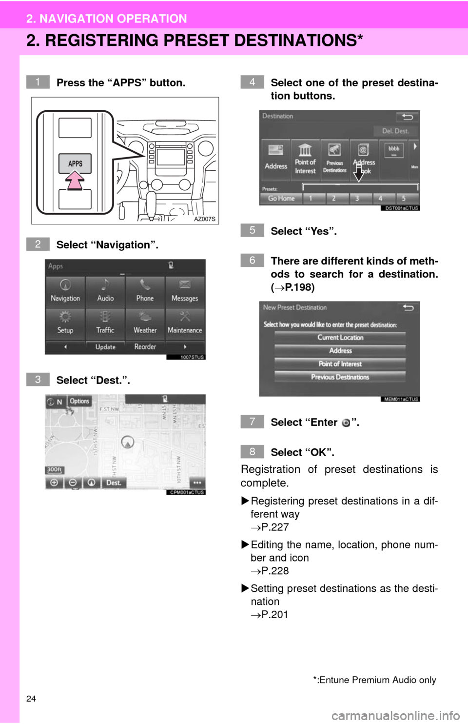 TOYOTA TUNDRA 2014 2.G Navigation Manual 24
2. NAVIGATION OPERATION
2. REGISTERING PRESET DESTINATIONS*
Press the “APPS” button.
Select “Navigation”.
Select “Dest.”.Select one of the preset destina-
tion buttons.
Select “Yes”