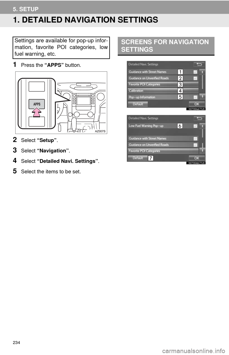 TOYOTA TUNDRA 2014 2.G Navigation Manual 234
5. SETUP
1. DETAILED NAVIGATION SETTINGS
1Press the “APPS” button.
2Select “Setup”.
3Select “Navigation”.
4Select “Detailed Navi. Settings”.
5Select the items to be set.
Settings a TOYOTA TUNDRA 2014 2.G Navigation Manual 234
5. SETUP
1. DETAILED NAVIGATION SETTINGS
1Press the “APPS” button.
2Select “Setup”.
3Select “Navigation”.
4Select “Detailed Navi. Settings”.
5Select the items to be set.
Settings a