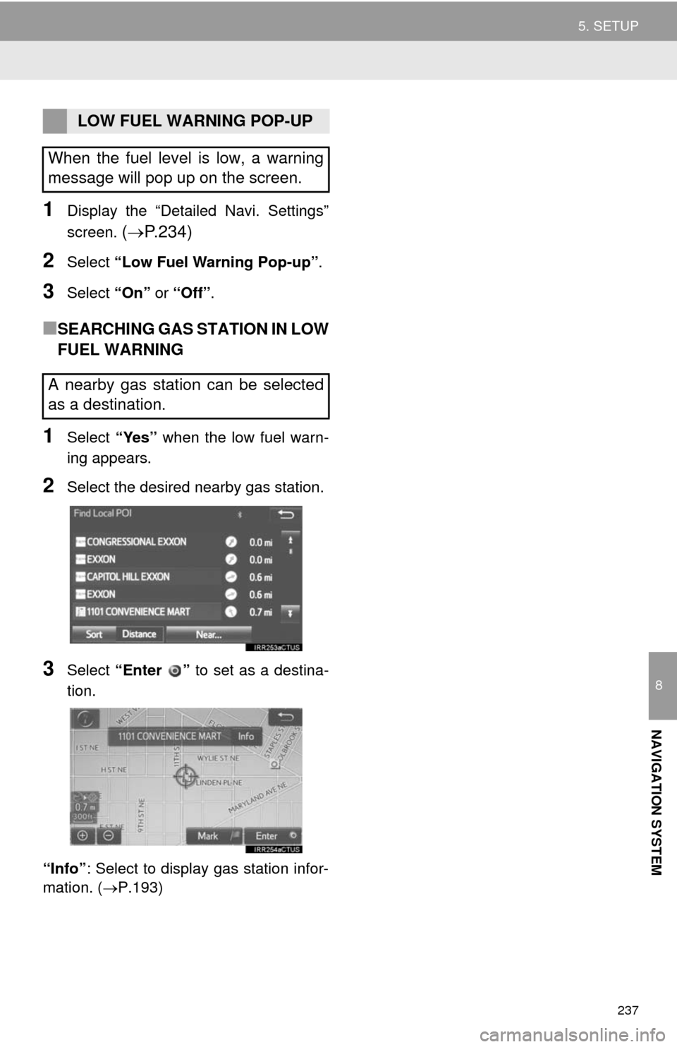 TOYOTA TUNDRA 2014 2.G Navigation Manual 237
5. SETUP
8
NAVIGATION SYSTEM
1Display the “Detailed Navi. Settings”
screen.
(P.234)
2Select “Low Fuel Warning Pop-up”.
3Select “On” or “Off”.
■SEARCHING GAS STATION IN LOW
FU TOYOTA TUNDRA 2014 2.G Navigation Manual 237
5. SETUP
8
NAVIGATION SYSTEM
1Display the “Detailed Navi. Settings”
screen.
(P.234)
2Select “Low Fuel Warning Pop-up”.
3Select “On” or “Off”.
■SEARCHING GAS STATION IN LOW
FU
