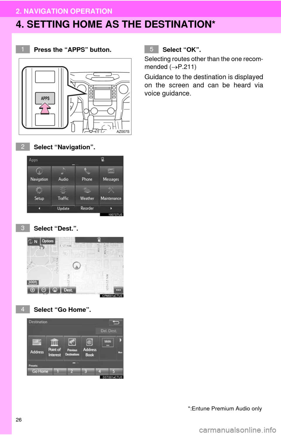 TOYOTA TUNDRA 2014 2.G Navigation Manual 26
2. NAVIGATION OPERATION
4. SETTING HOME AS THE DESTINATION*
Press the “APPS” button.
Select “Navigation”.
Select “Dest.”.
Select “Go Home”.Select “OK”. 
Selecting routes other t