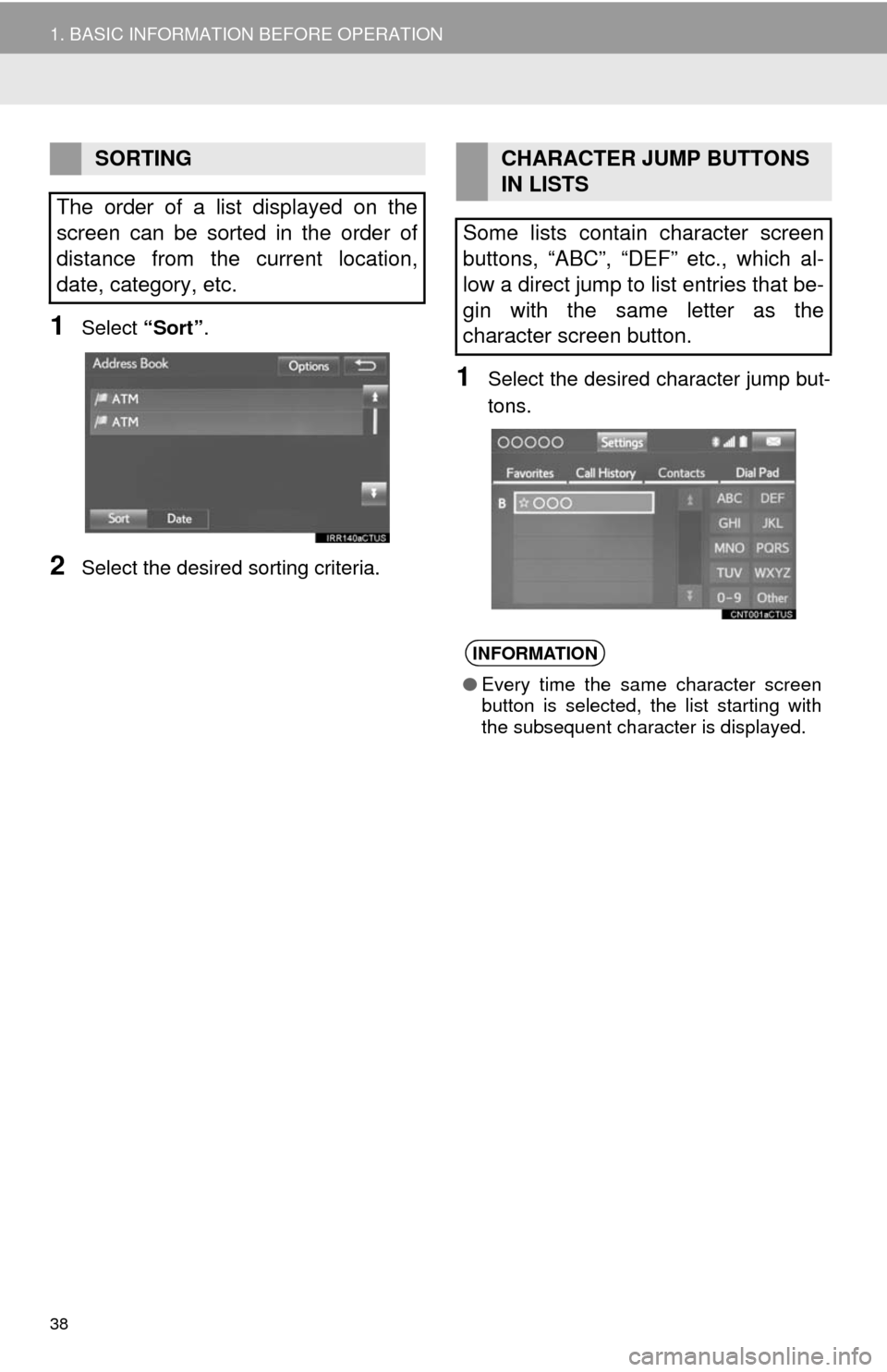 TOYOTA TUNDRA 2014 2.G Navigation Manual 38
1. BASIC INFORMATION BEFORE OPERATION
1Select “Sort”.
2Select the desired sorting criteria.
1Select the desired character jump but-
tons.
SORTING
The order of a list displayed on the
screen can
