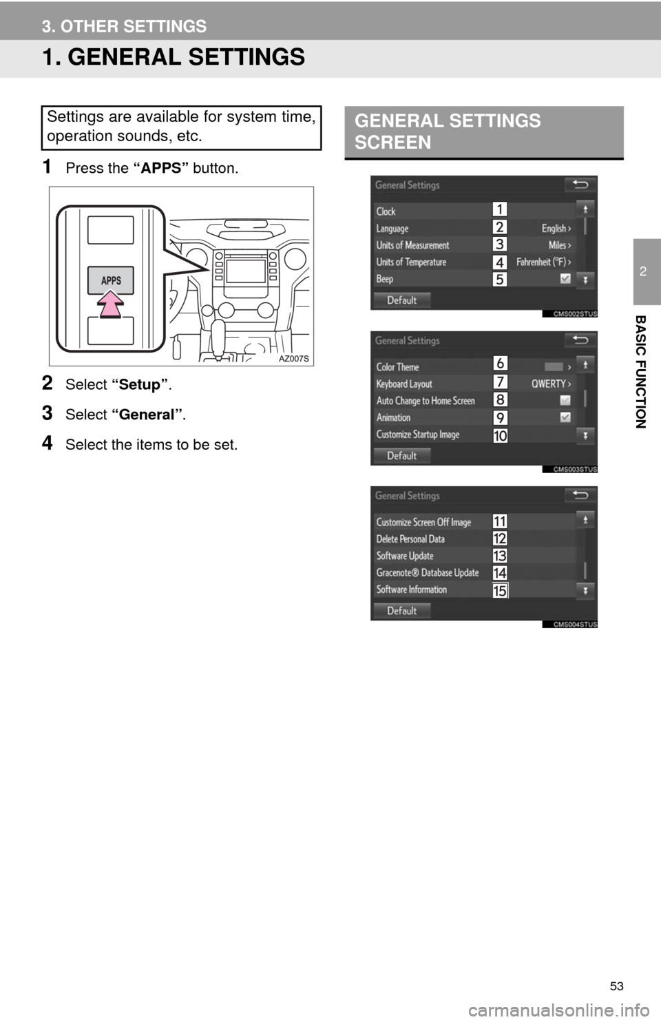 TOYOTA TUNDRA 2014 2.G Navigation Manual 53
2
BASIC FUNCTION
3. OTHER SETTINGS
1. GENERAL SETTINGS
1Press the “APPS” button.
2Select “Setup”.
3Select “General”.
4Select the items to be set.
Settings are available for system time, TOYOTA TUNDRA 2014 2.G Navigation Manual 53
2
BASIC FUNCTION
3. OTHER SETTINGS
1. GENERAL SETTINGS
1Press the “APPS” button.
2Select “Setup”.
3Select “General”.
4Select the items to be set.
Settings are available for system time,