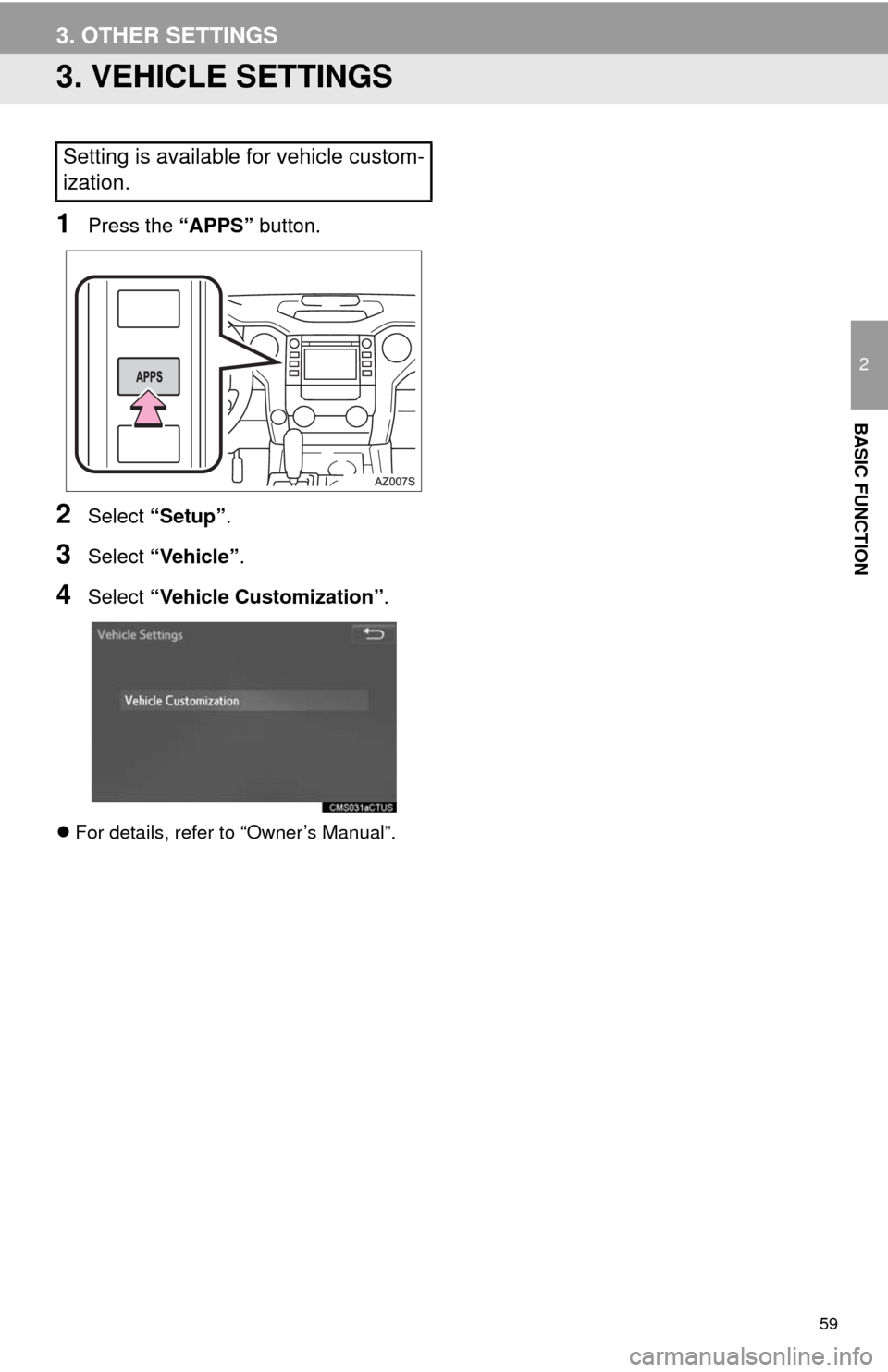 TOYOTA TUNDRA 2014 2.G Navigation Manual 59
3. OTHER SETTINGS
2
BASIC FUNCTION
3. VEHICLE SETTINGS
1Press the “APPS” button.
2Select “Setup”.
3Select “Vehicle”.
4Select “Vehicle Customization”.
For details, refer to “Own TOYOTA TUNDRA 2014 2.G Navigation Manual 59
3. OTHER SETTINGS
2
BASIC FUNCTION
3. VEHICLE SETTINGS
1Press the “APPS” button.
2Select “Setup”.
3Select “Vehicle”.
4Select “Vehicle Customization”.
For details, refer to “Own