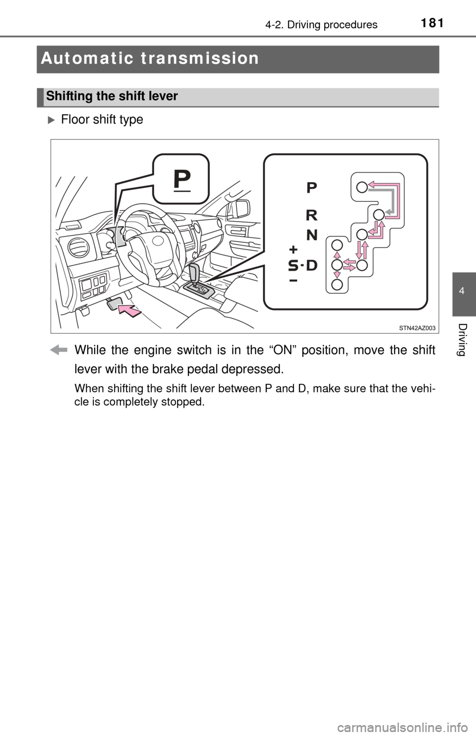 TOYOTA TUNDRA 2014 2.G Owners Manual 1814-2. Driving procedures
4
Driving
Automatic transmission
Floor shift typeWhile the engine switch is in the “ON” position, move the shift
lever with the brake pedal depressed.
When shifting t