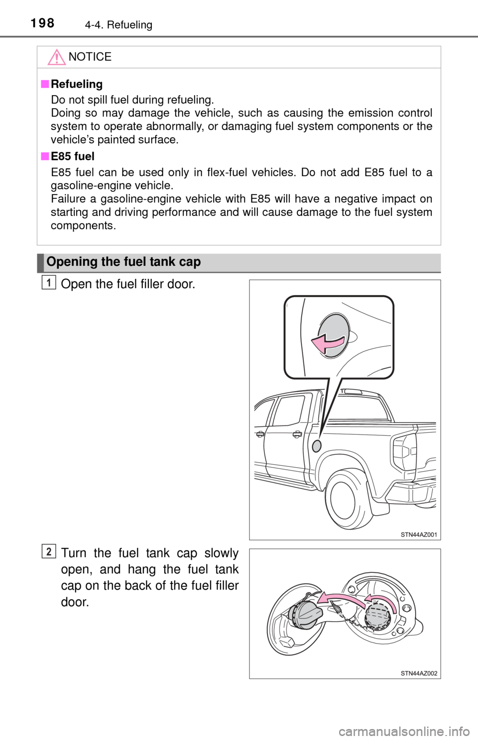 TOYOTA TUNDRA 2014 2.G Owners Manual 1984-4. Refueling
Open the fuel filler door.
Turn the fuel tank cap slowly
open, and hang the fuel tank
cap on the back of the fuel filler
door.
NOTICE
■ Refueling
Do not spill fuel during refueling TOYOTA TUNDRA 2014 2.G Owners Manual 1984-4. Refueling
Open the fuel filler door.
Turn the fuel tank cap slowly
open, and hang the fuel tank
cap on the back of the fuel filler
door.
NOTICE
■ Refueling
Do not spill fuel during refueling