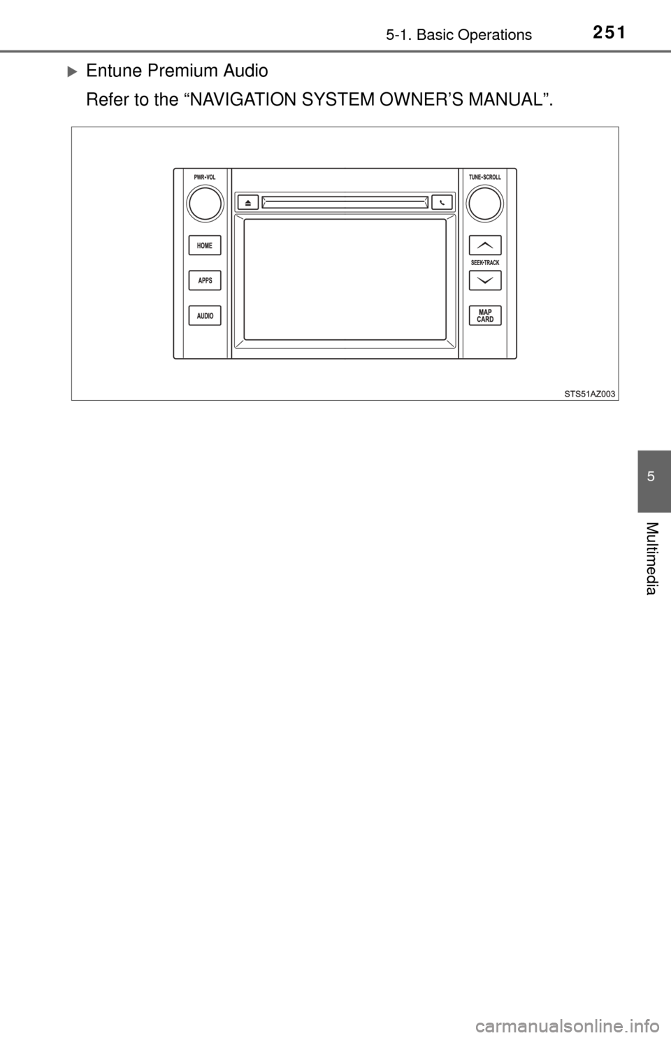 TOYOTA TUNDRA 2014 2.G Owners Manual 2515-1. Basic Operations
5
Multimedia
Entune Premium Audio
Refer to the “NAVIGATION SYSTEM OWNER’S MANUAL”. 
