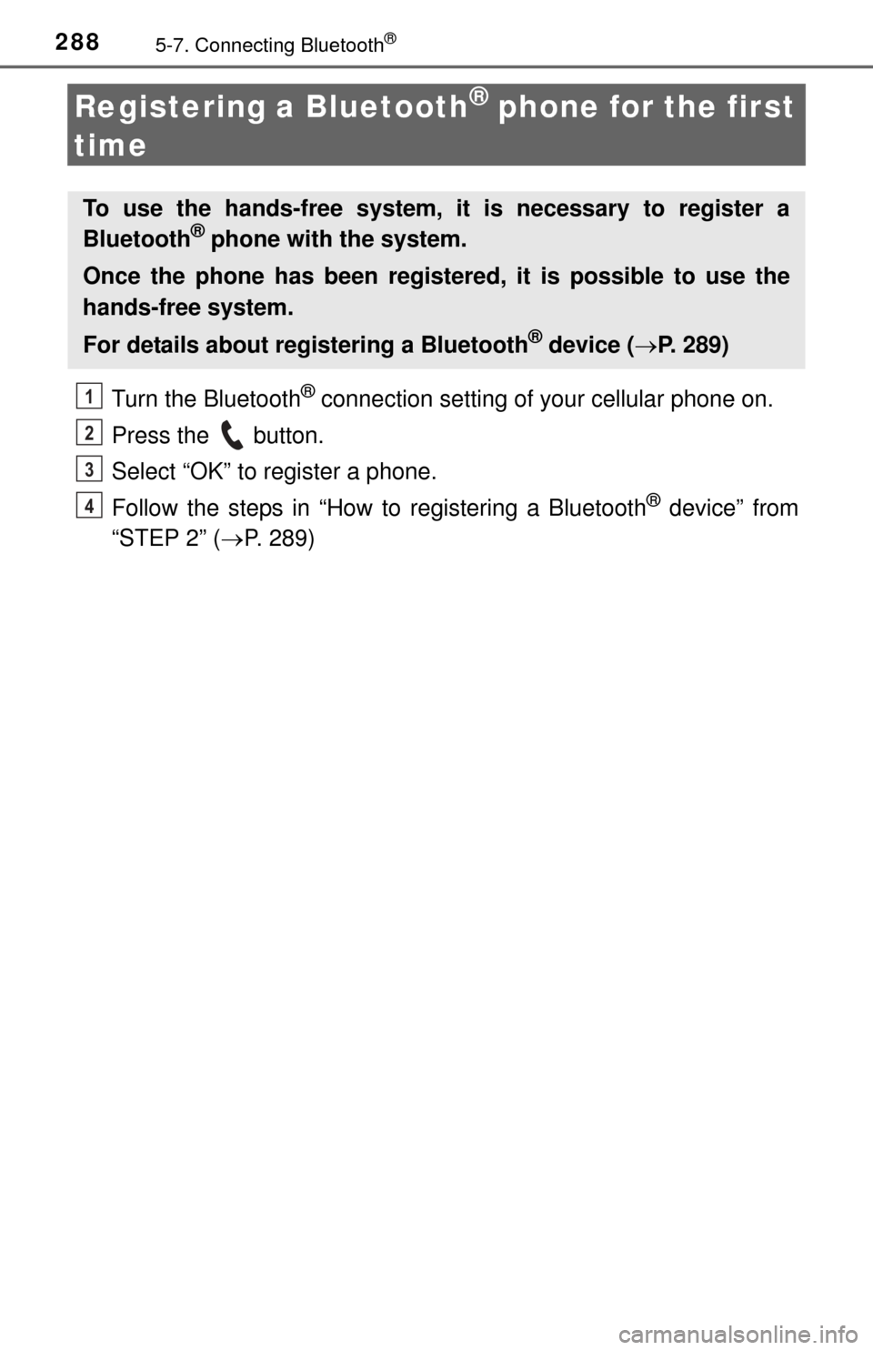 TOYOTA TUNDRA 2014 2.G Owners Manual 2885-7. Connecting Bluetooth®
Registering a Bluetooth® phone for the first
time
Turn the Bluetooth® connection setting of your cellular phone on.
Press the button.
Select “OK” to register a TOYOTA TUNDRA 2014 2.G Owners Manual 2885-7. Connecting Bluetooth®
Registering a Bluetooth® phone for the first
time
Turn the Bluetooth® connection setting of your cellular phone on.
Press the button.
Select “OK” to register a