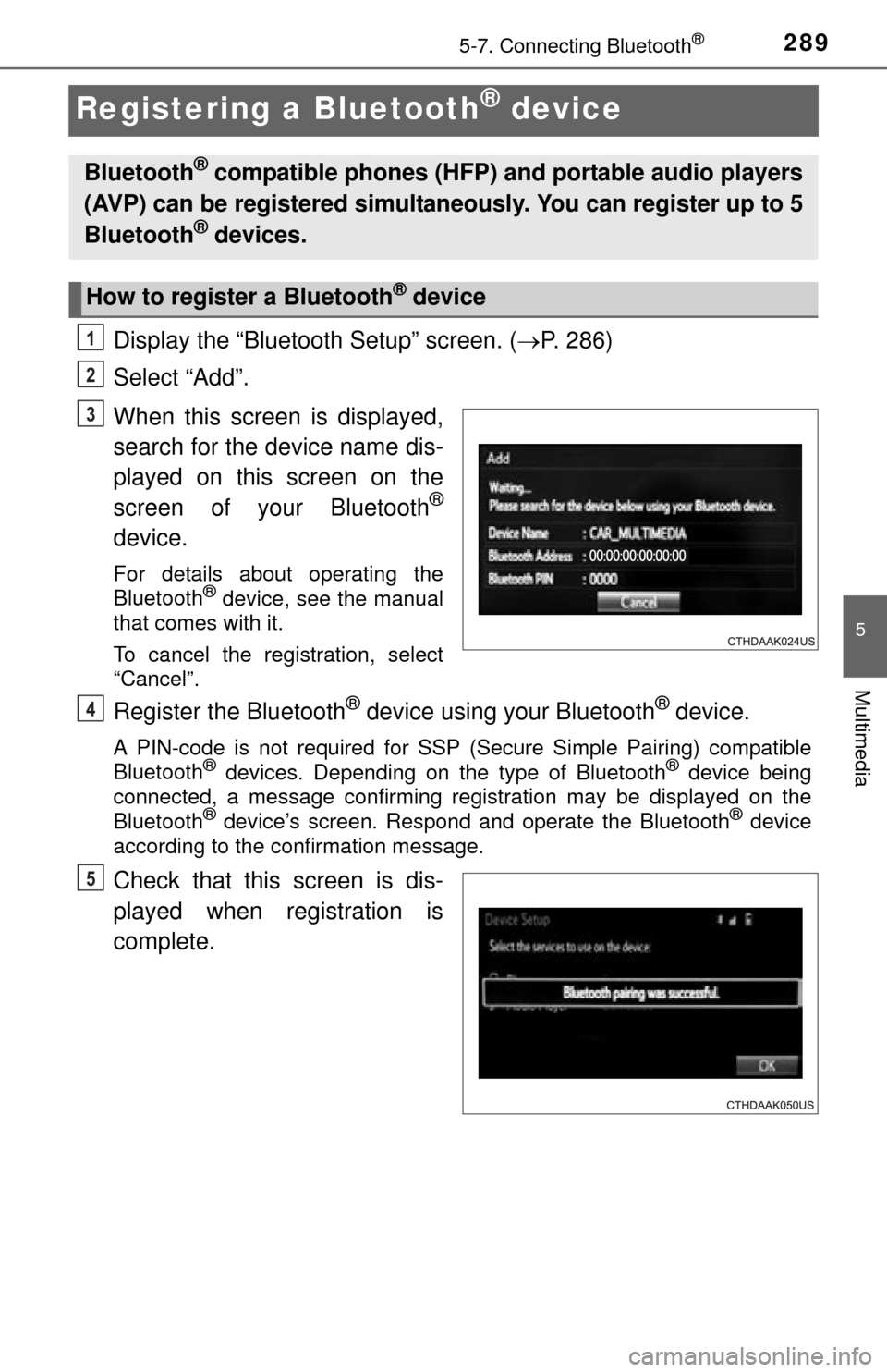 TOYOTA TUNDRA 2014 2.G Owners Manual 2895-7. Connecting Bluetooth®
5
Multimedia
Registering a Bluetooth® device
Display the “Bluetooth Setup” screen. (P. 286)
Select “Add”.
When this screen is displayed,
search for the devic TOYOTA TUNDRA 2014 2.G Owners Manual 2895-7. Connecting Bluetooth®
5
Multimedia
Registering a Bluetooth® device
Display the “Bluetooth Setup” screen. (P. 286)
Select “Add”.
When this screen is displayed,
search for the devic