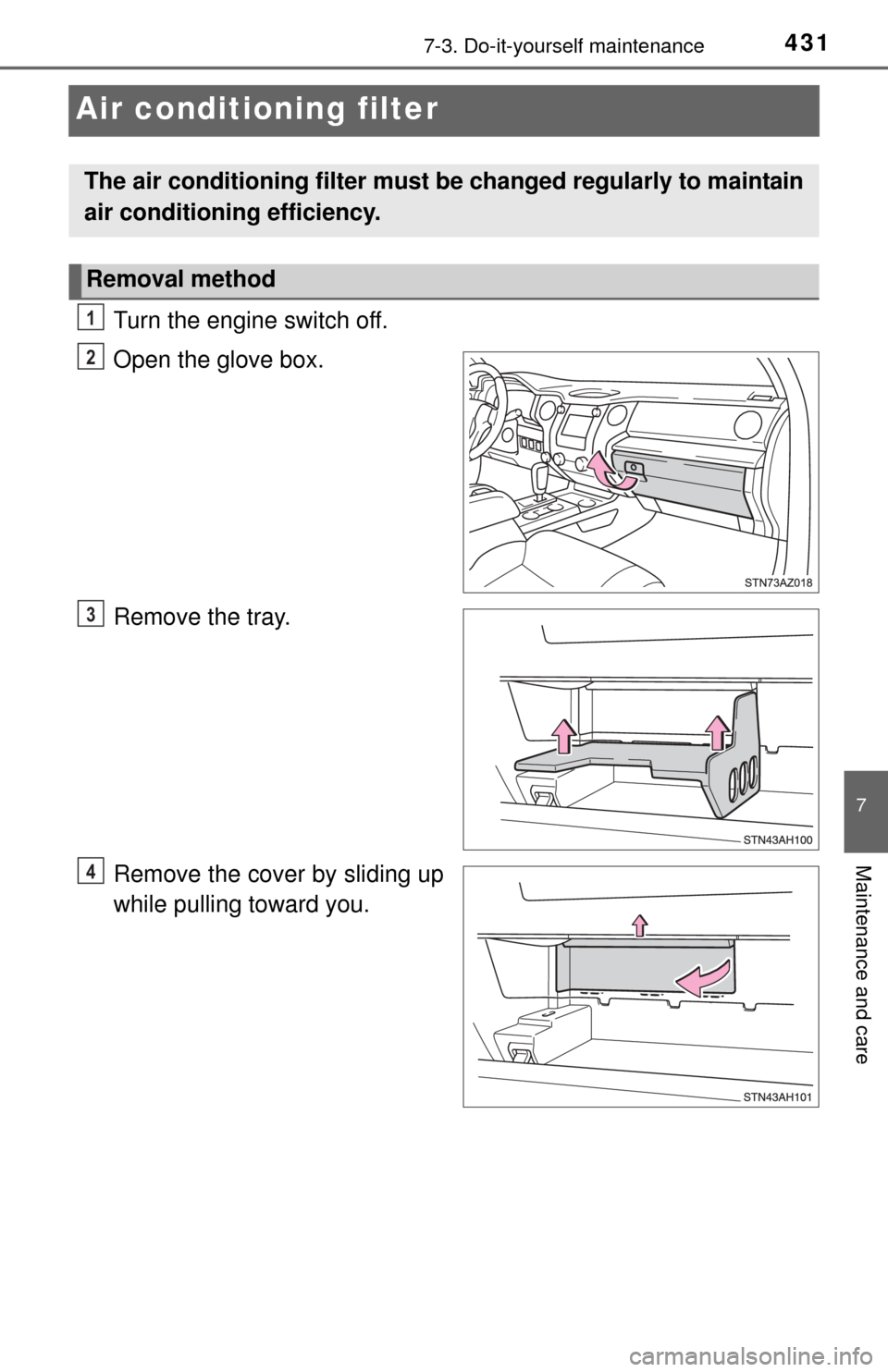 TOYOTA TUNDRA 2014 2.G Owners Manual 4317-3. Do-it-yourself maintenance
7
Maintenance and care
Air conditioning filter
Turn the engine switch off.
Open the glove box.
Remove the tray.
Remove the cover by sliding up
while pulling toward y