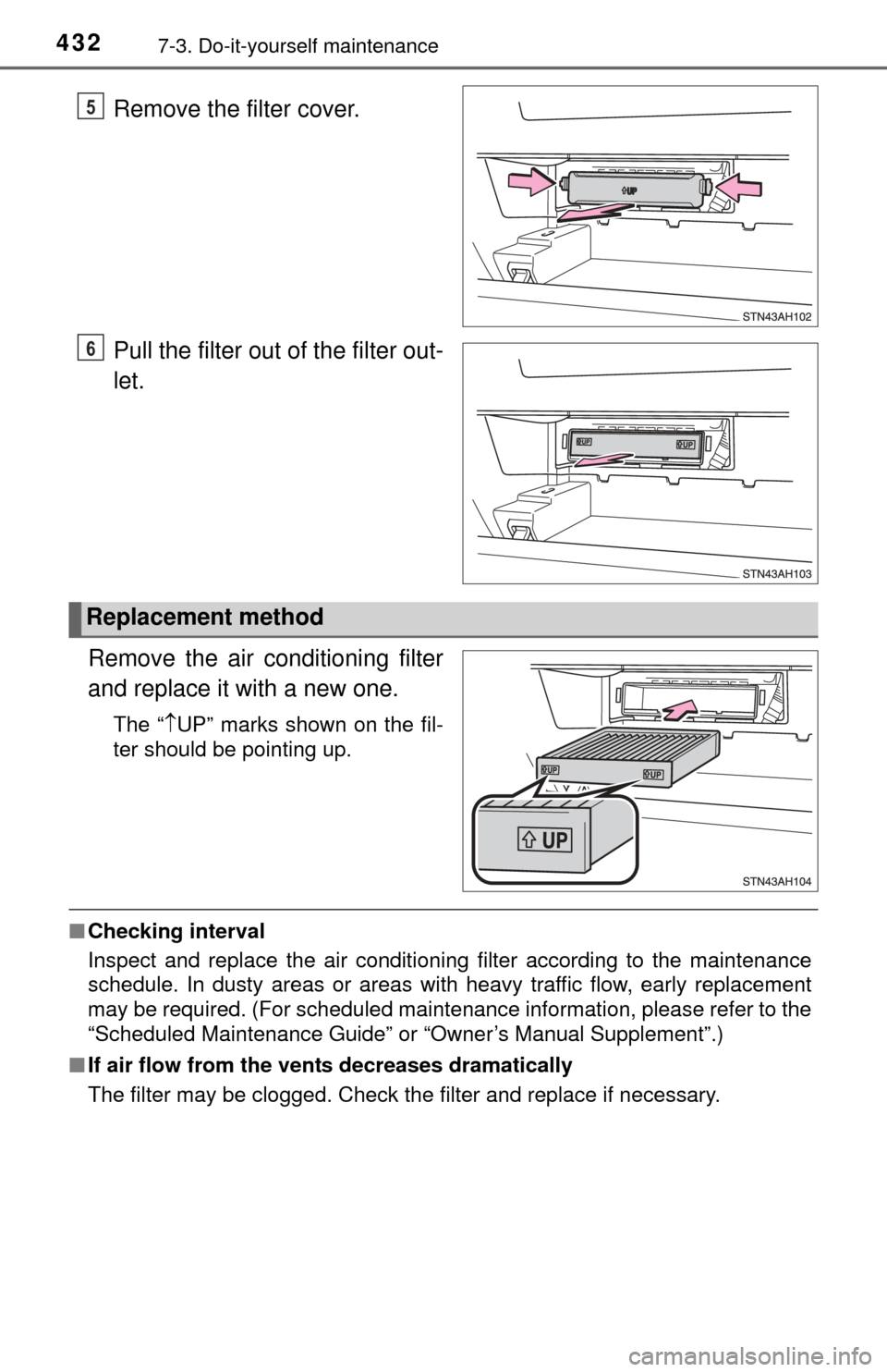 TOYOTA TUNDRA 2014 2.G Owners Manual 4327-3. Do-it-yourself maintenance
Remove the filter cover.
Pull the filter out of the filter out-
let.
Remove the air conditioning filter
and replace it with a new one.
The “ UP” marks shown o