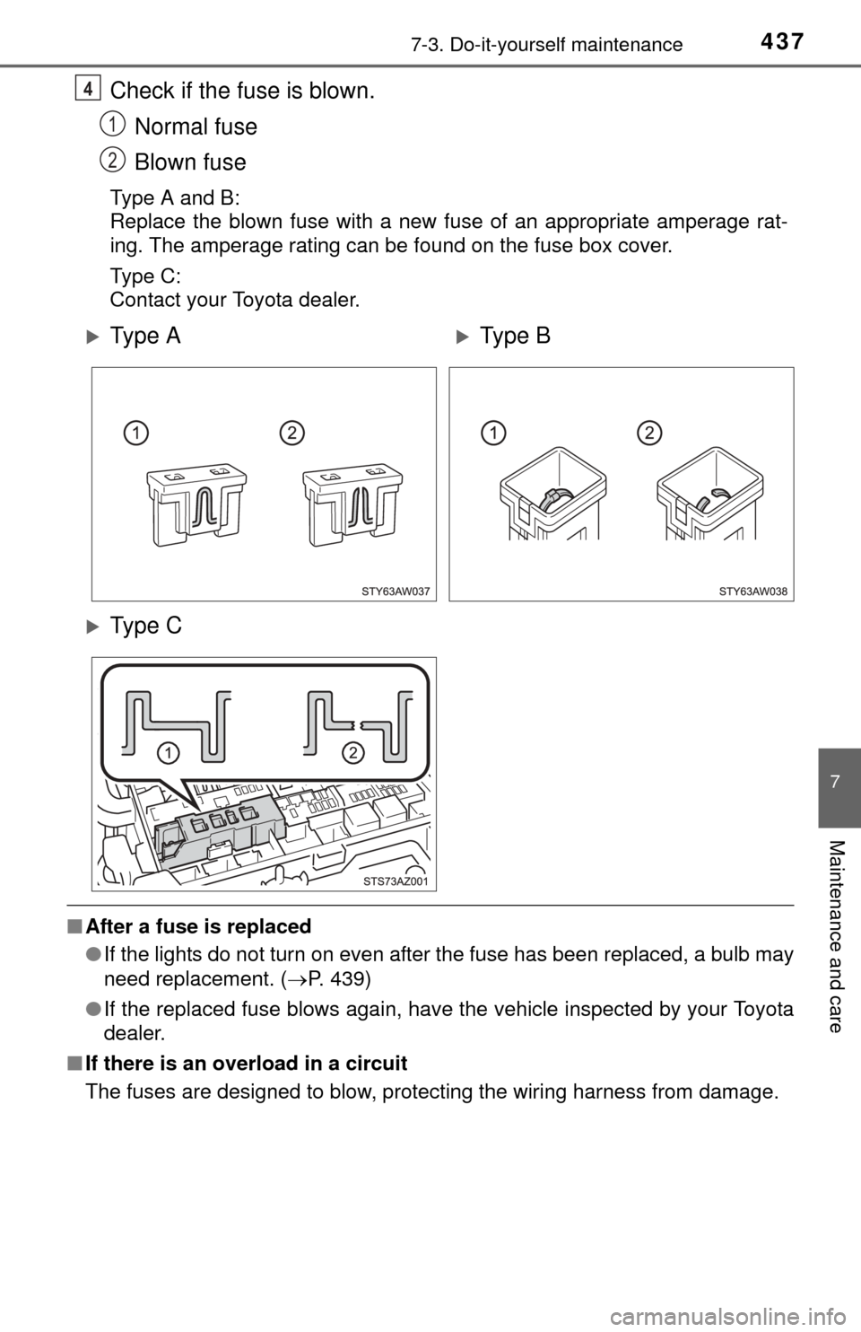 TOYOTA TUNDRA 2014 2.G Owners Manual 4377-3. Do-it-yourself maintenance
7
Maintenance and care
Check if the fuse is blown.Normal fuse
Blown fuse
Type A and B:
Replace the blown fuse with a new fuse of an appropriate amperage rat-
ing. Th