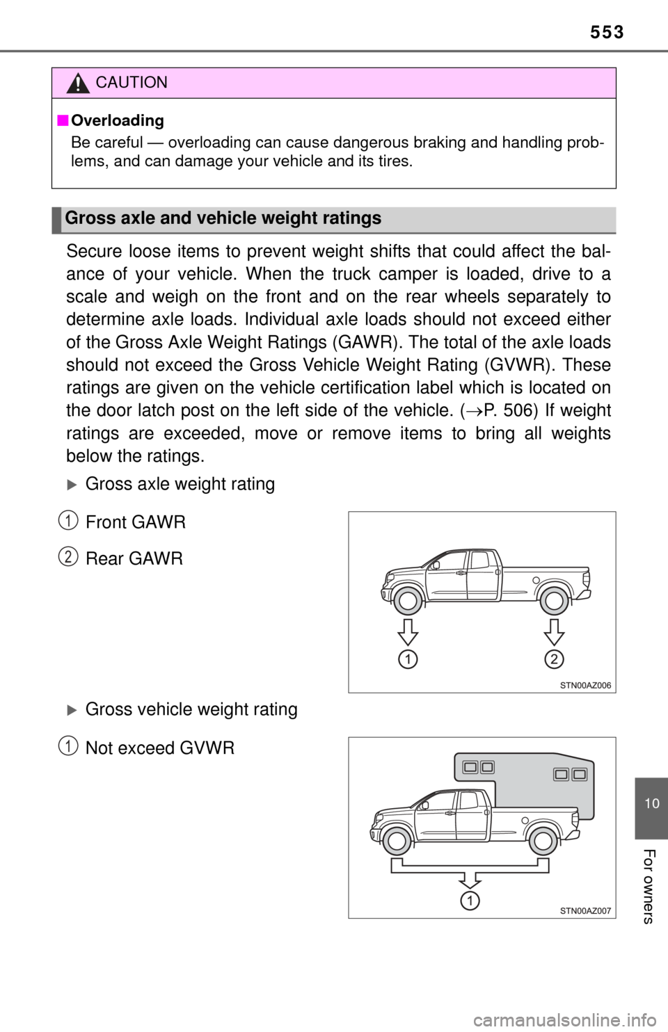 TOYOTA TUNDRA 2014 2.G Owners Manual 553
10
For owners
Secure loose items to prevent weight shifts that could affect the bal-
ance of your vehicle. When the  truck camper is loaded, drive to a
scale and weigh on the front and on the rear