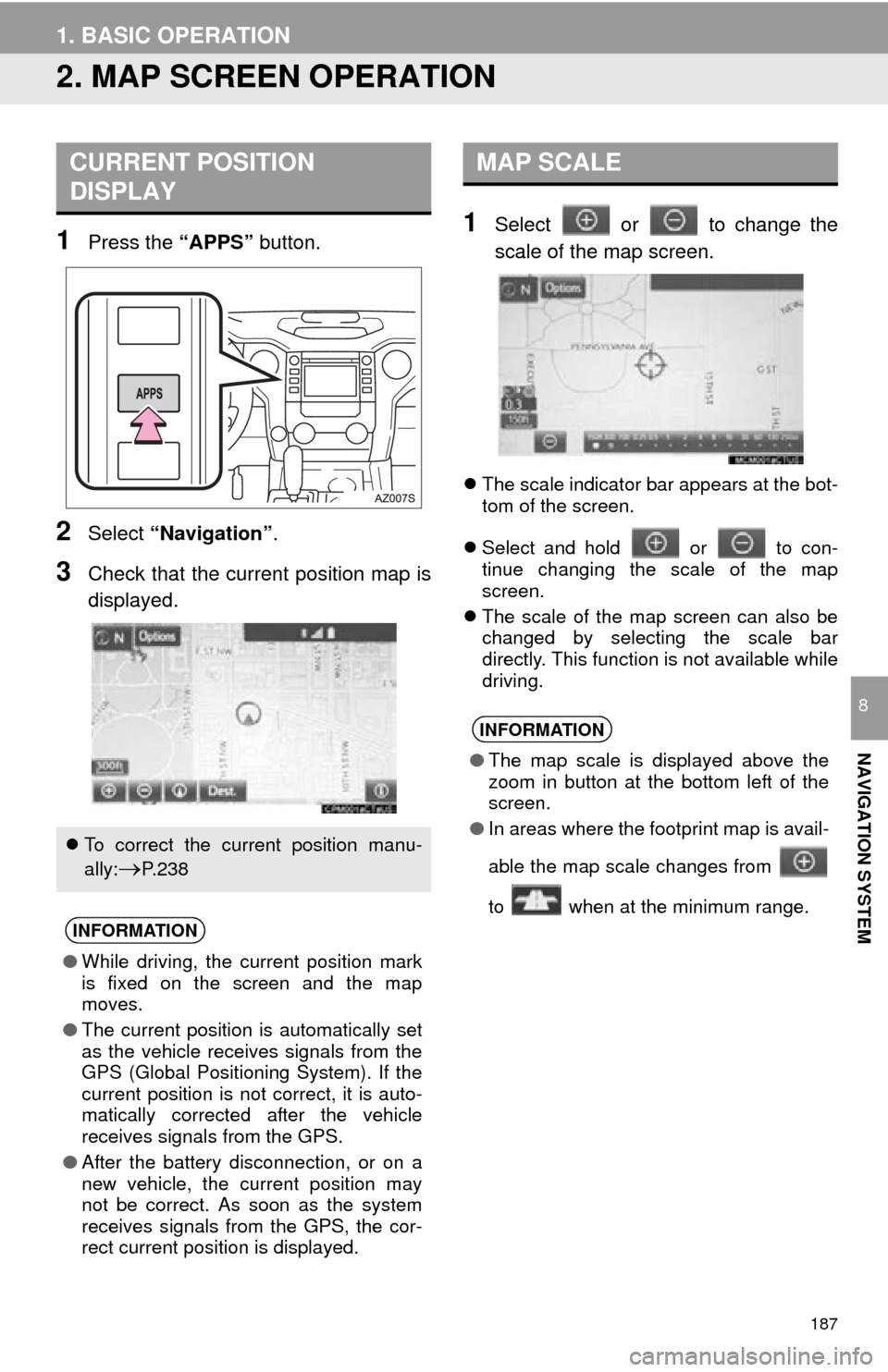 TOYOTA TUNDRA 2015 2.G Navigation Manual 187
1. BASIC OPERATION
NAVIGATION SYSTEM
8
2. MAP SCREEN OPERATION
1Press the “APPS” button.
2Select “Navigation” .
3Check that the current position map is
displayed.
1Select or to change t TOYOTA TUNDRA 2015 2.G Navigation Manual 187
1. BASIC OPERATION
NAVIGATION SYSTEM
8
2. MAP SCREEN OPERATION
1Press the “APPS” button.
2Select “Navigation” .
3Check that the current position map is
displayed.
1Select or to change t